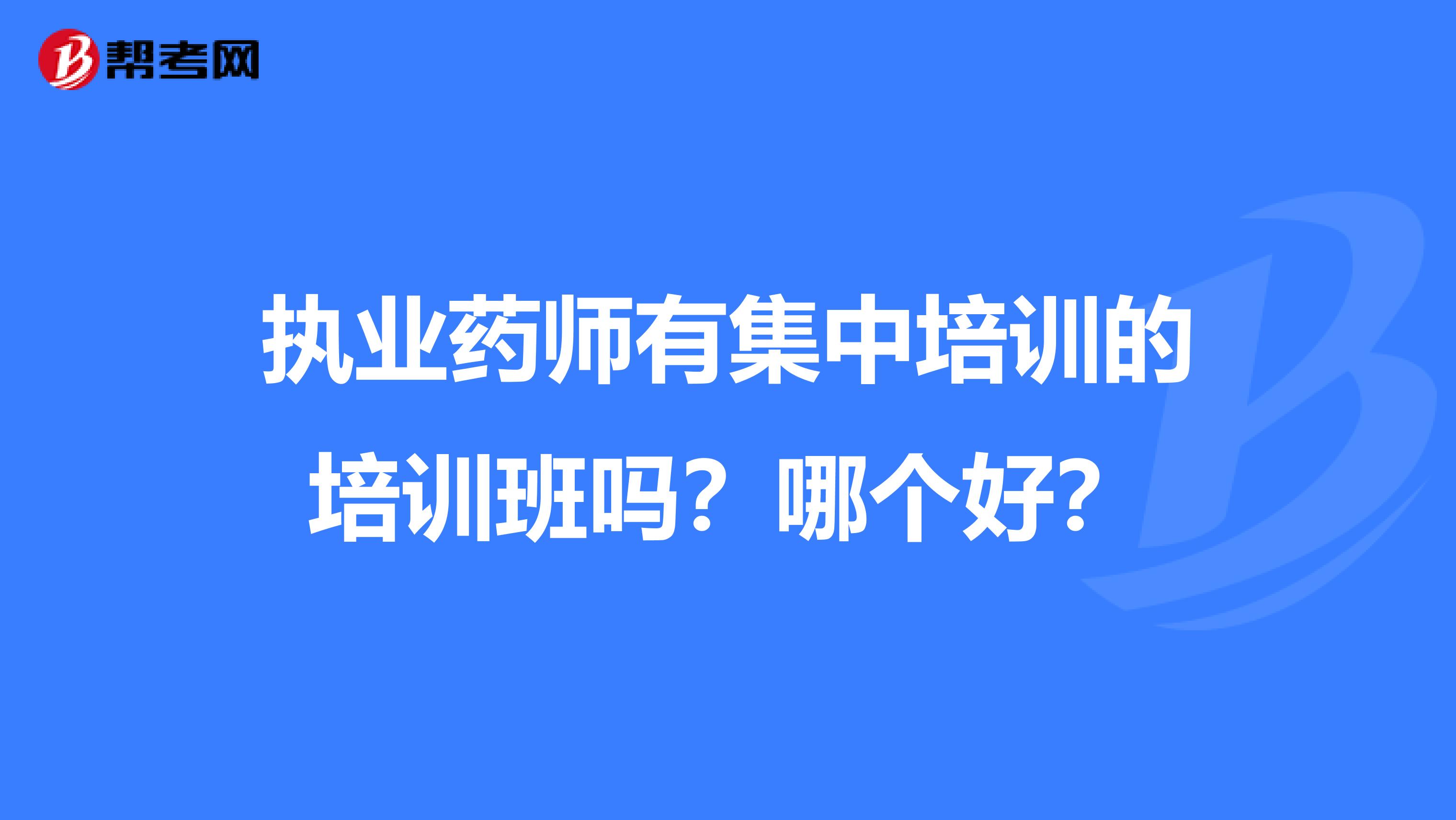 执业药师有集中培训的培训班吗？哪个好？