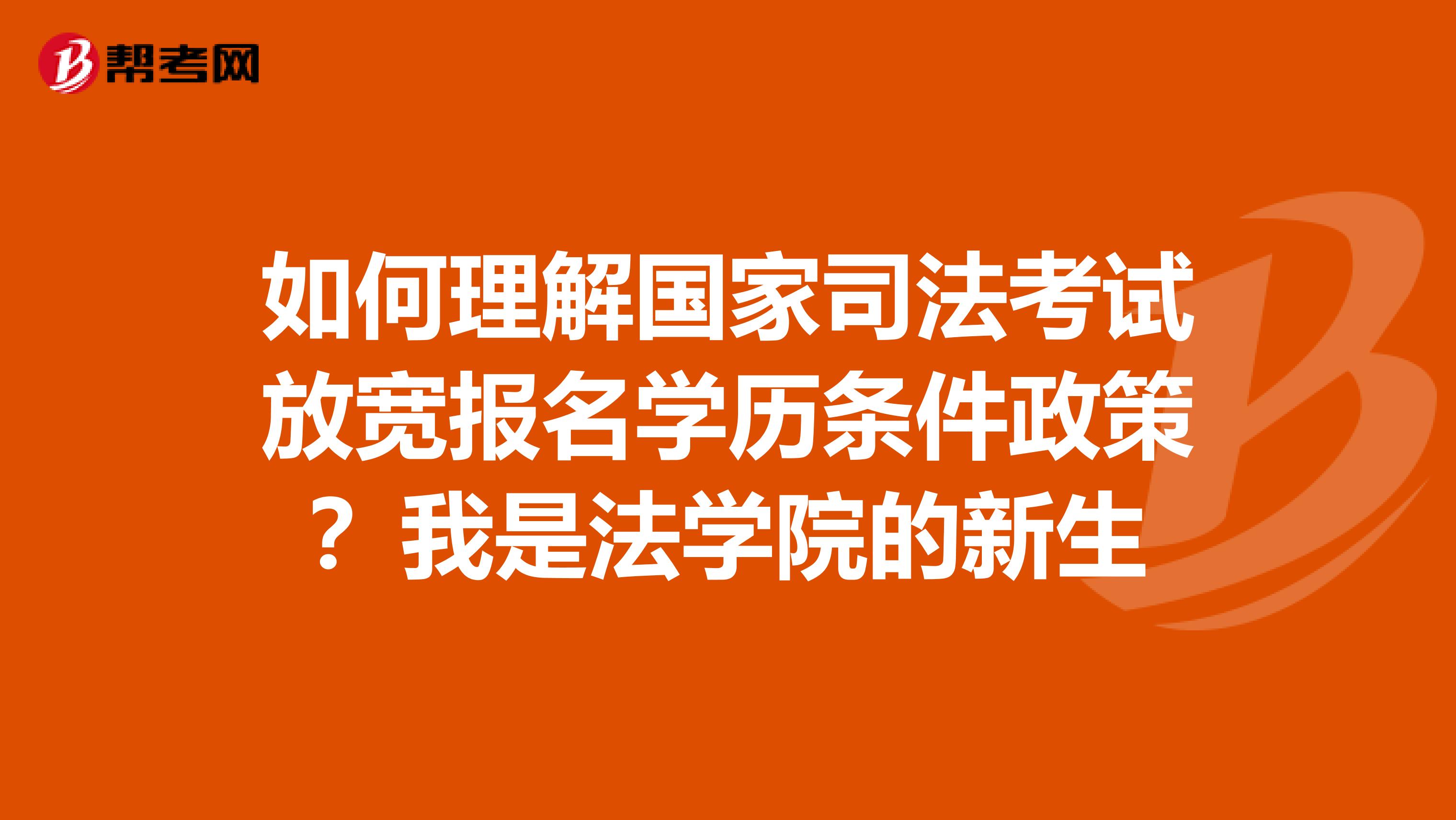 如何理解國家司法考試放寬報名學(xué)歷條件政策？我是法學(xué)院的新生