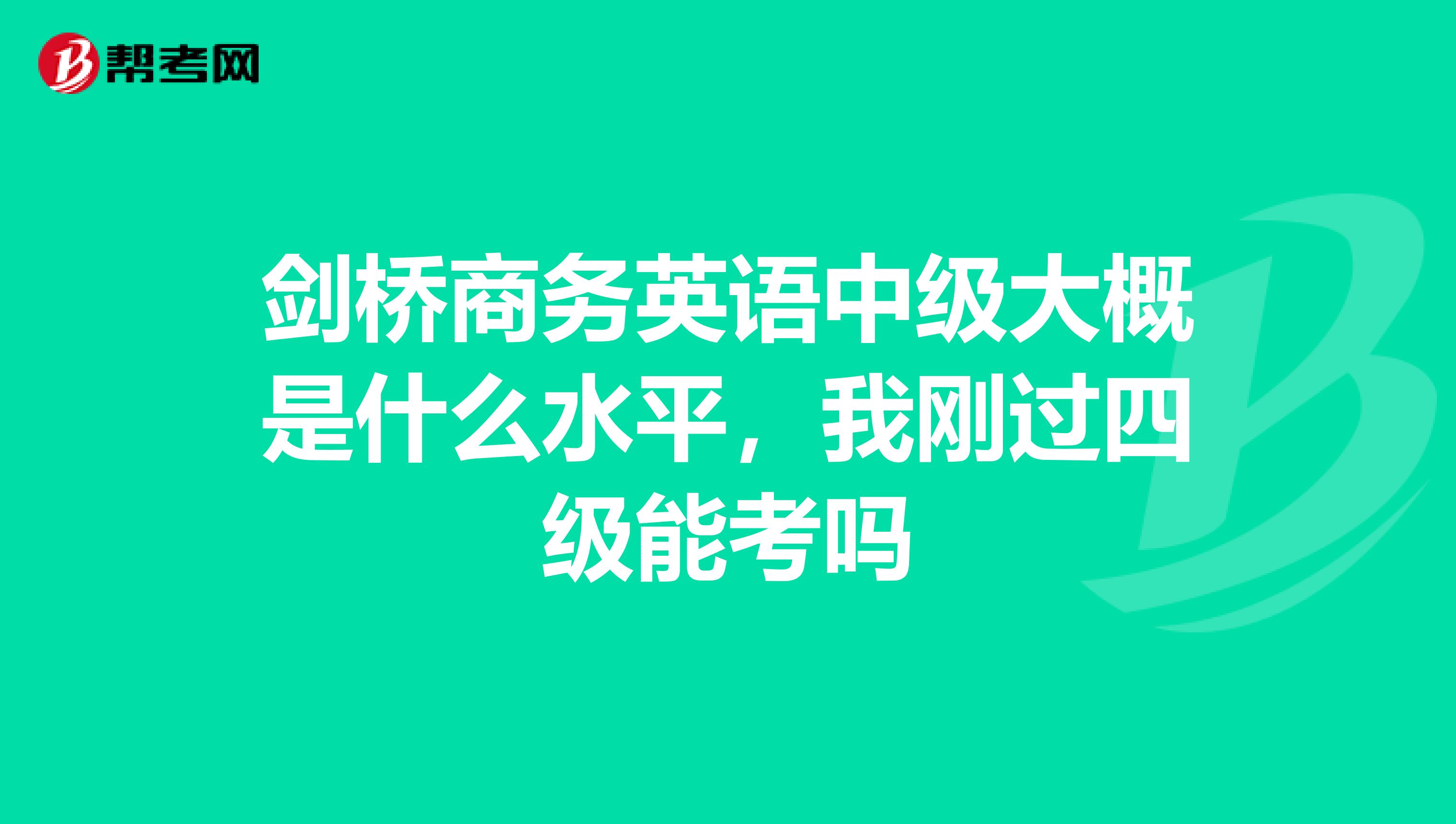 剑桥商务英语中级大概是什么水平,我刚过四级能考吗