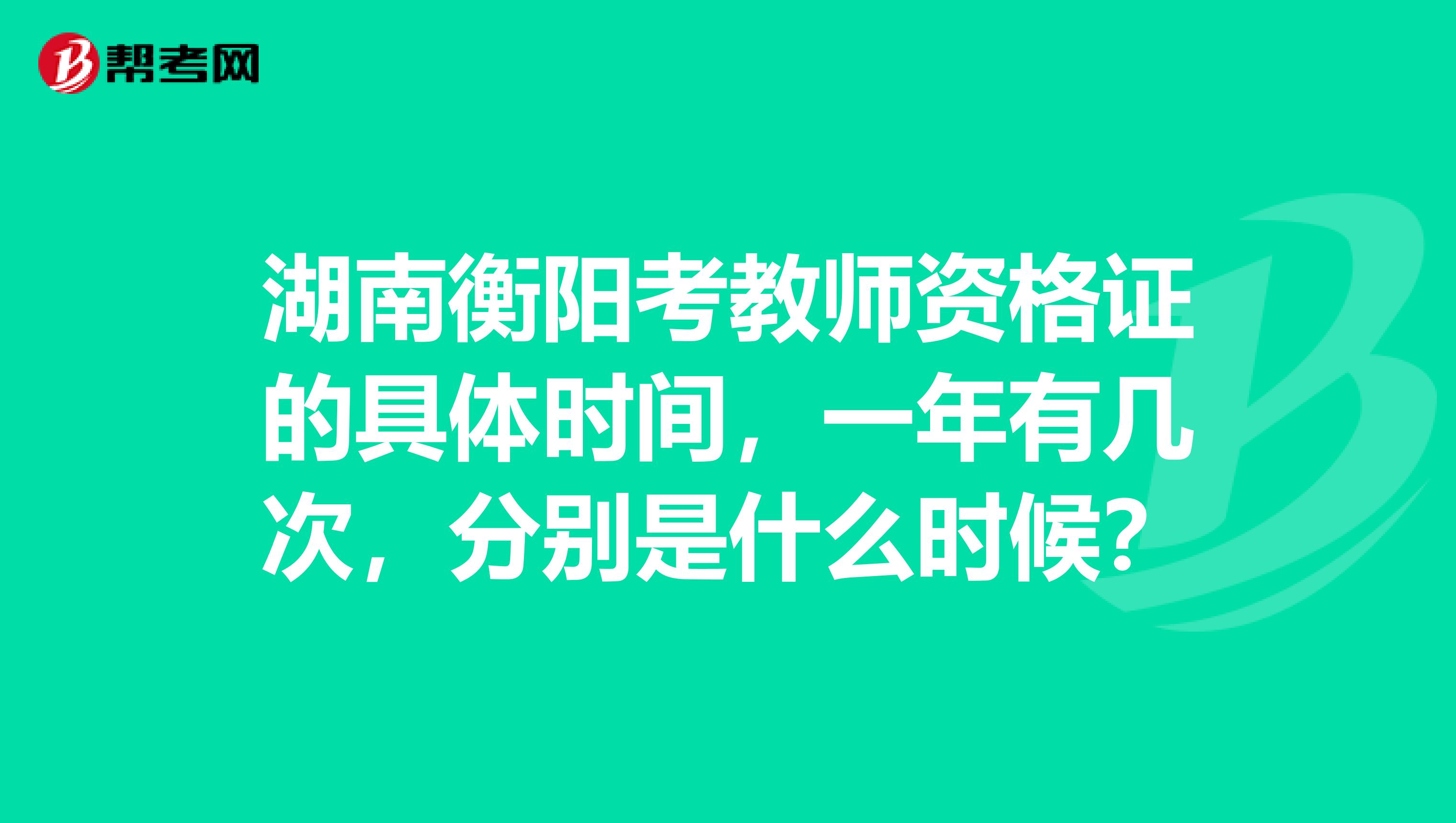 湖南衡阳考教师资格证的具体时间，一年有几次，分别是什么时候？