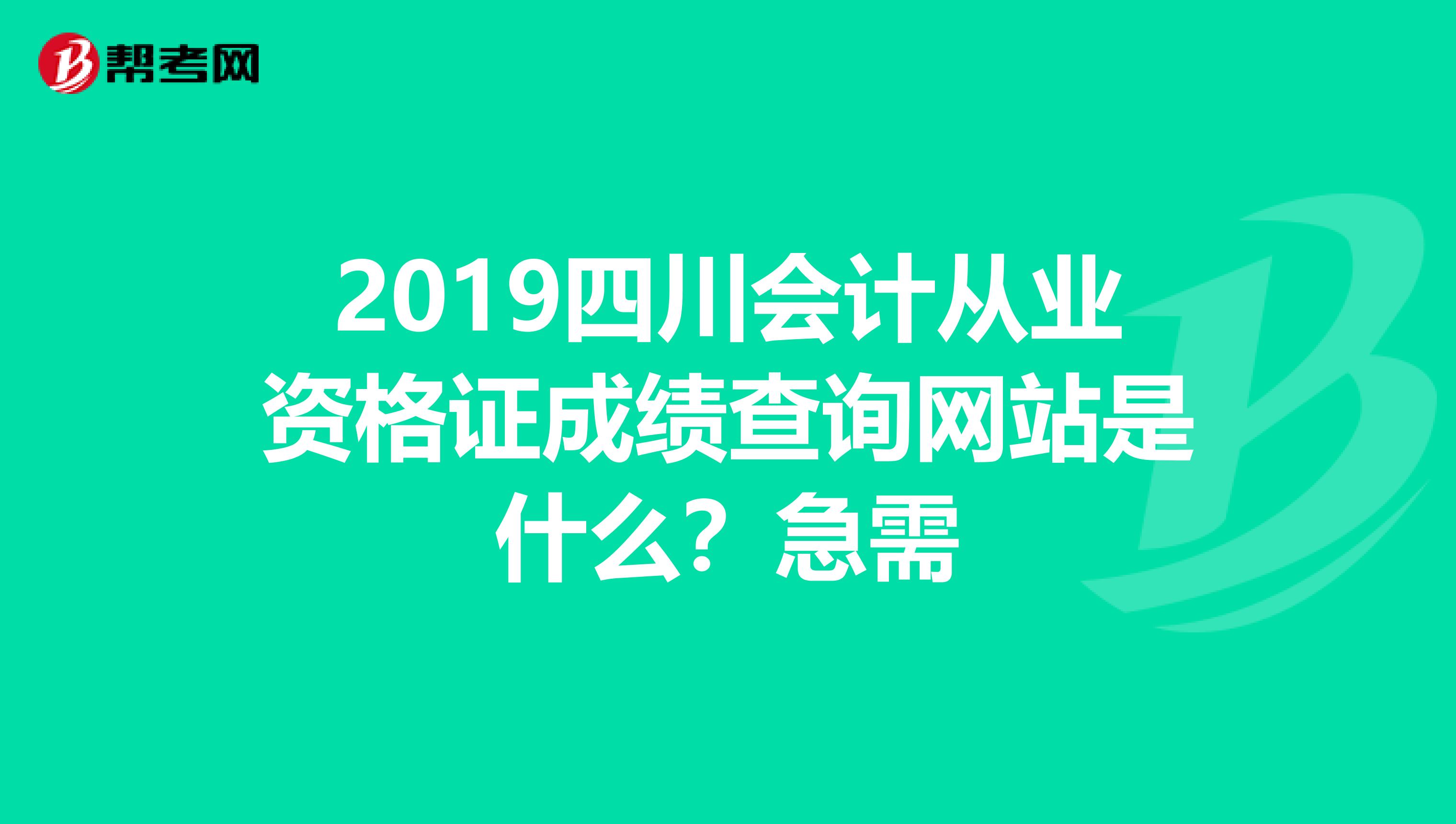 2019四川会计从业资格证成绩查询网站是什么?急需