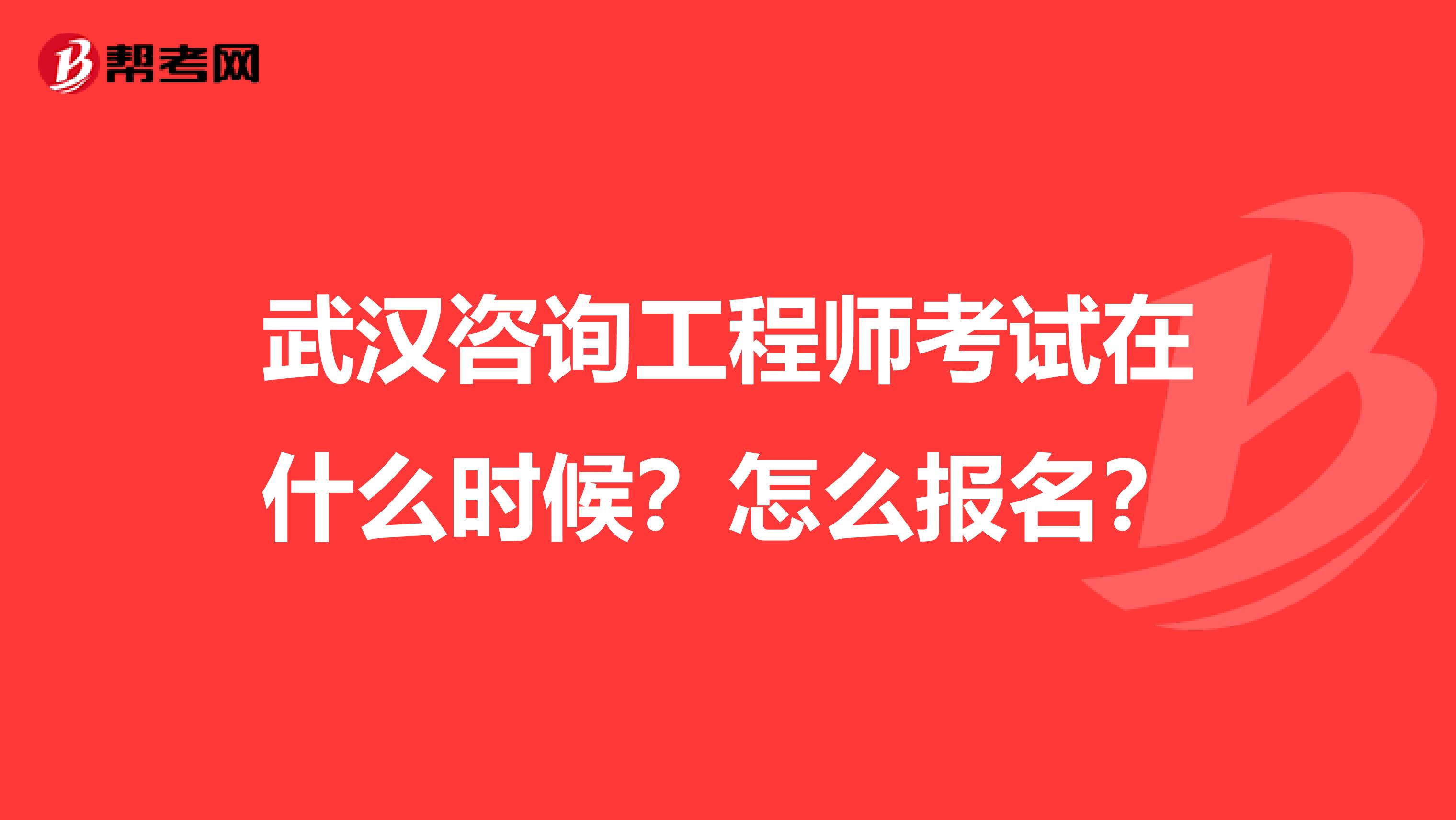武汉咨询工程师考试在什么时候?怎么报名?