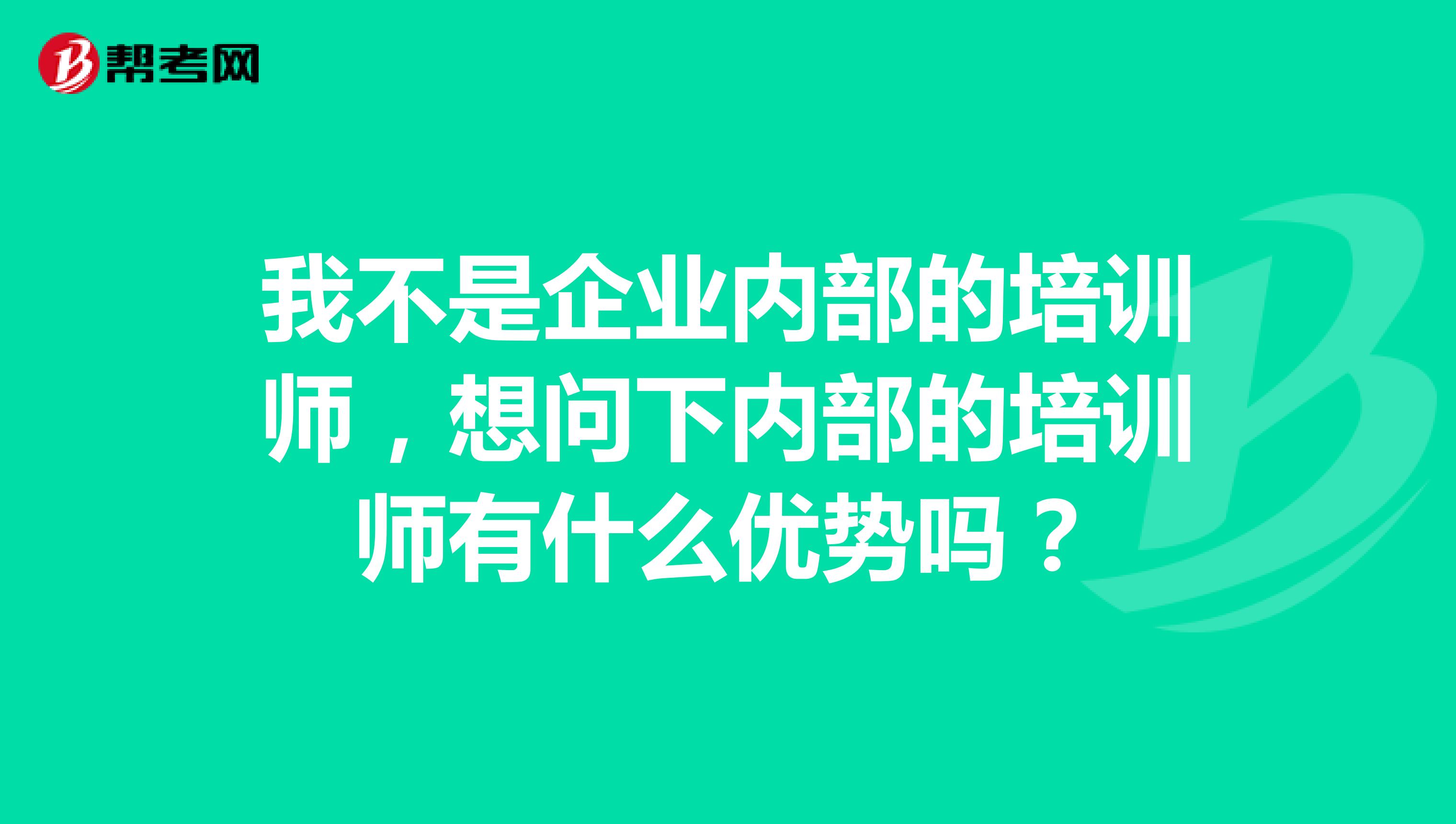 我不是企业内部的培训师，想问下内部的培训师有什么优势吗？