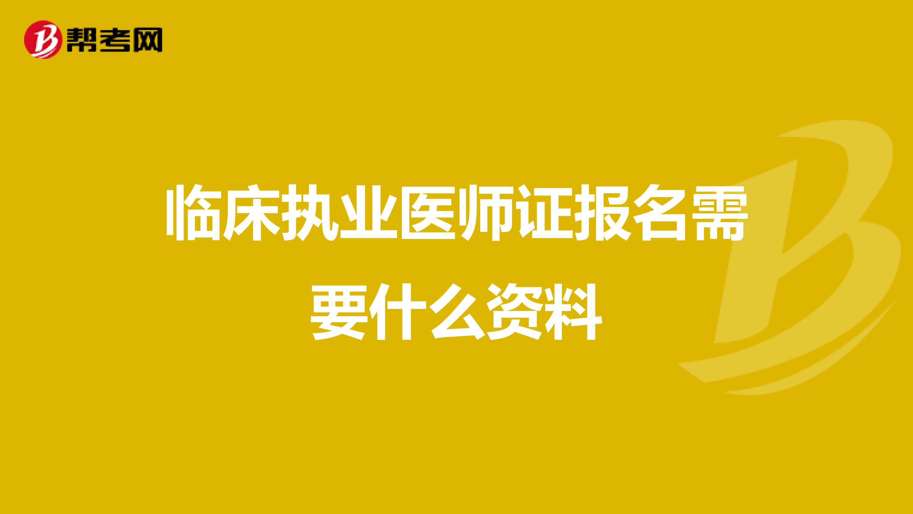 临床执业医师证报名需要什么资料