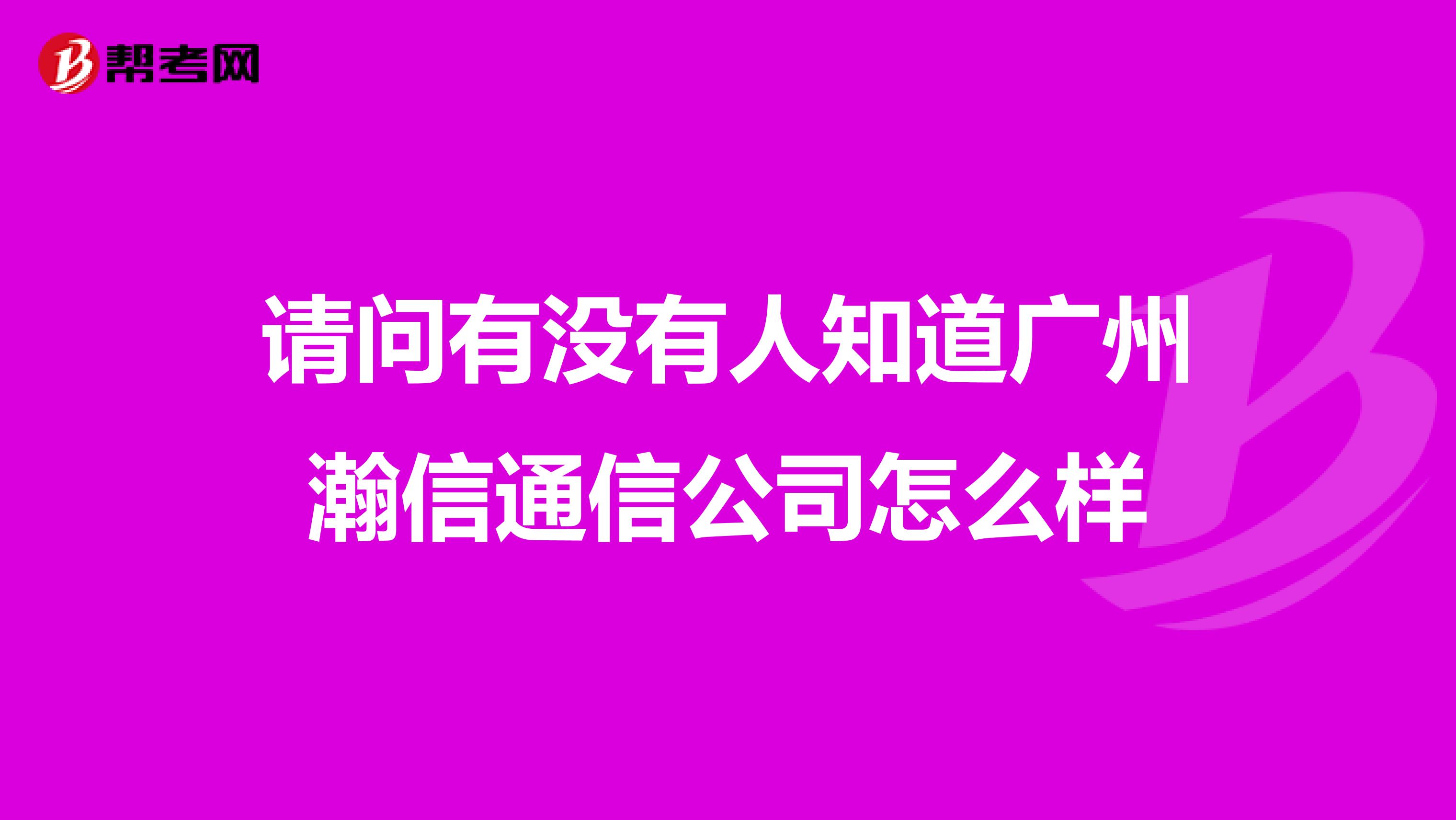 请问有没有人知道广州瀚信通信公司怎么样