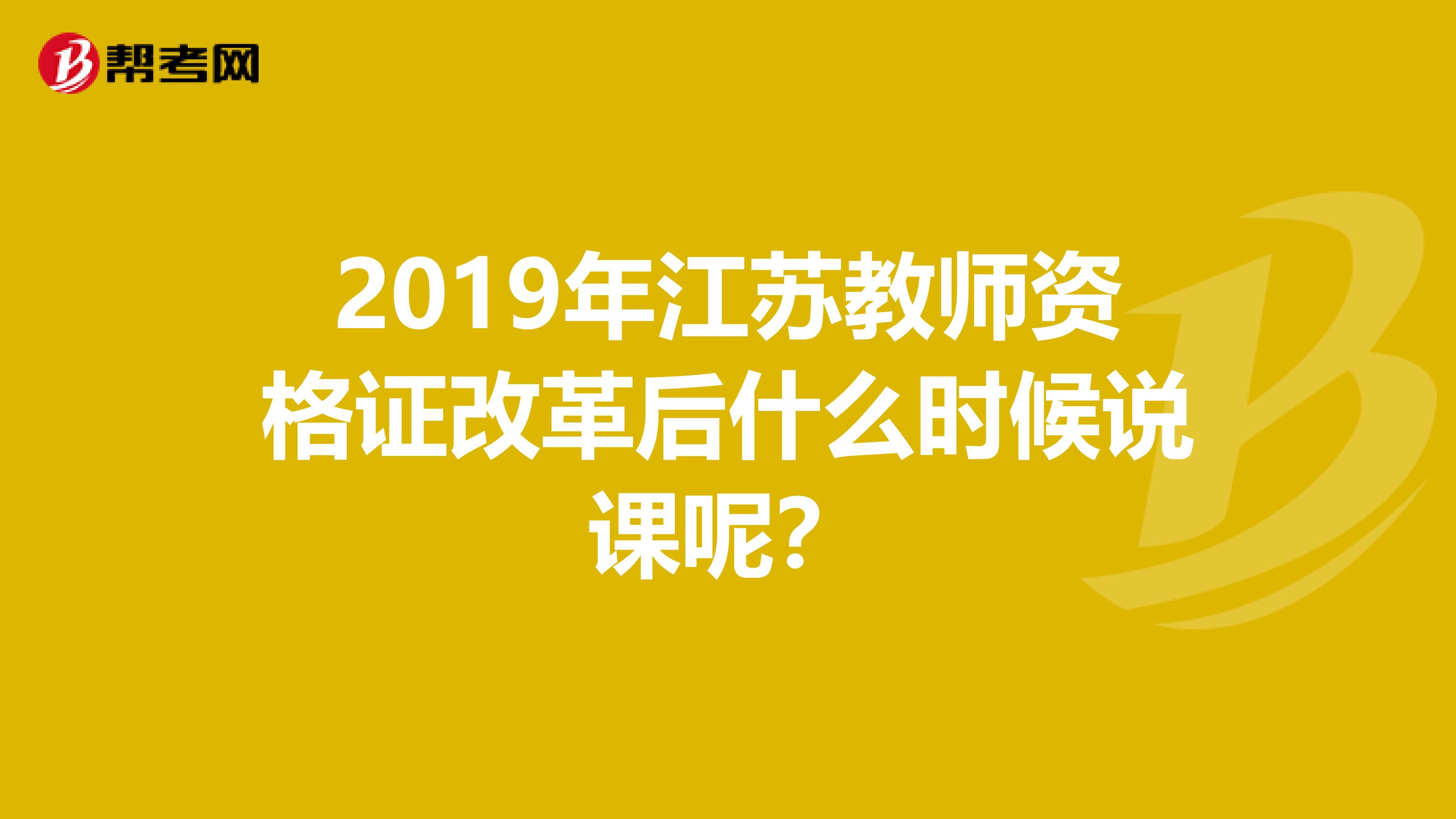2019年江蘇教師資格證改革后什么時候說課呢?