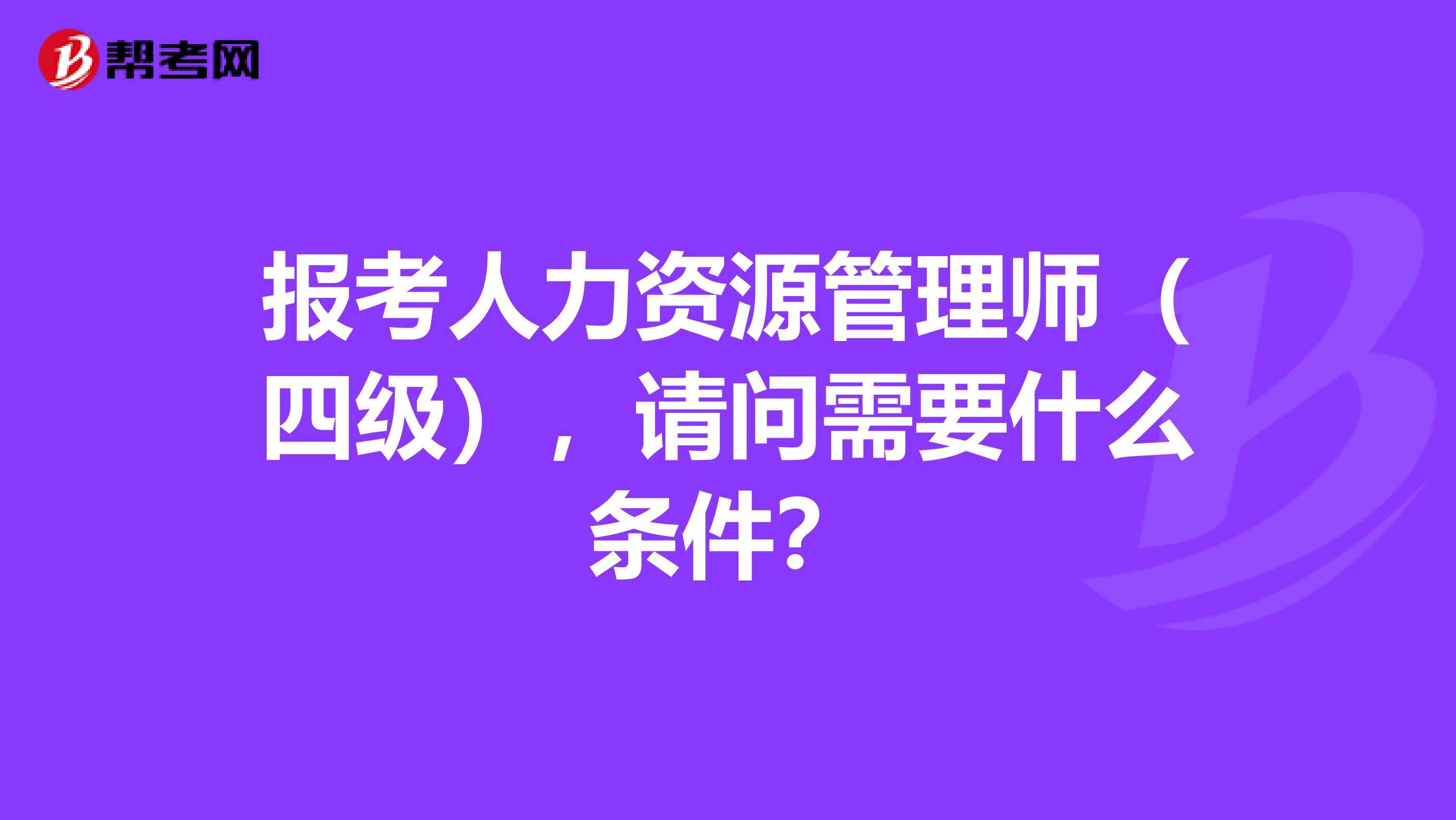 报考人力资源管理师(四级),请问需要什么条件?