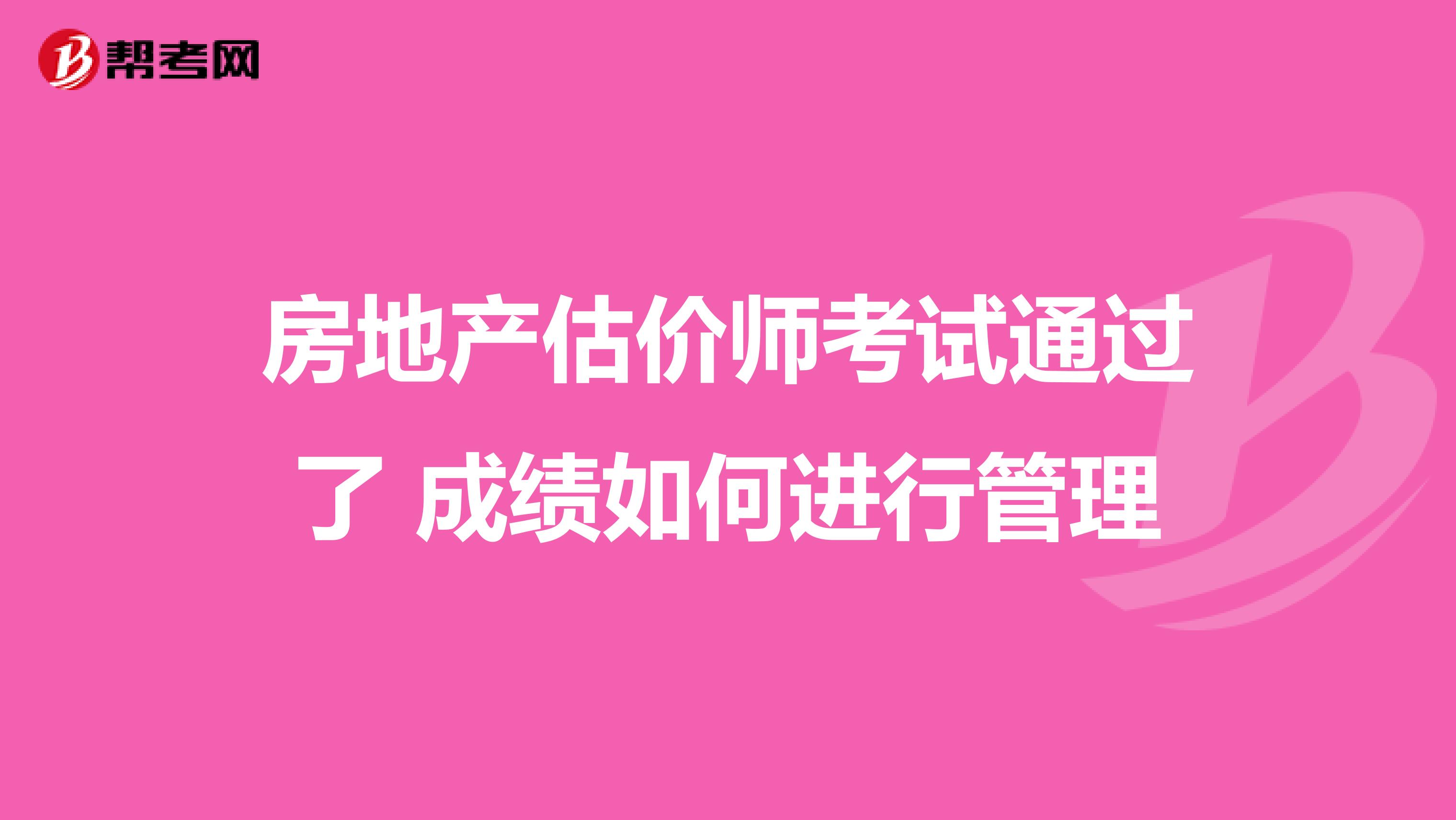 房地产估价师考试通过了 成绩如何进行管理