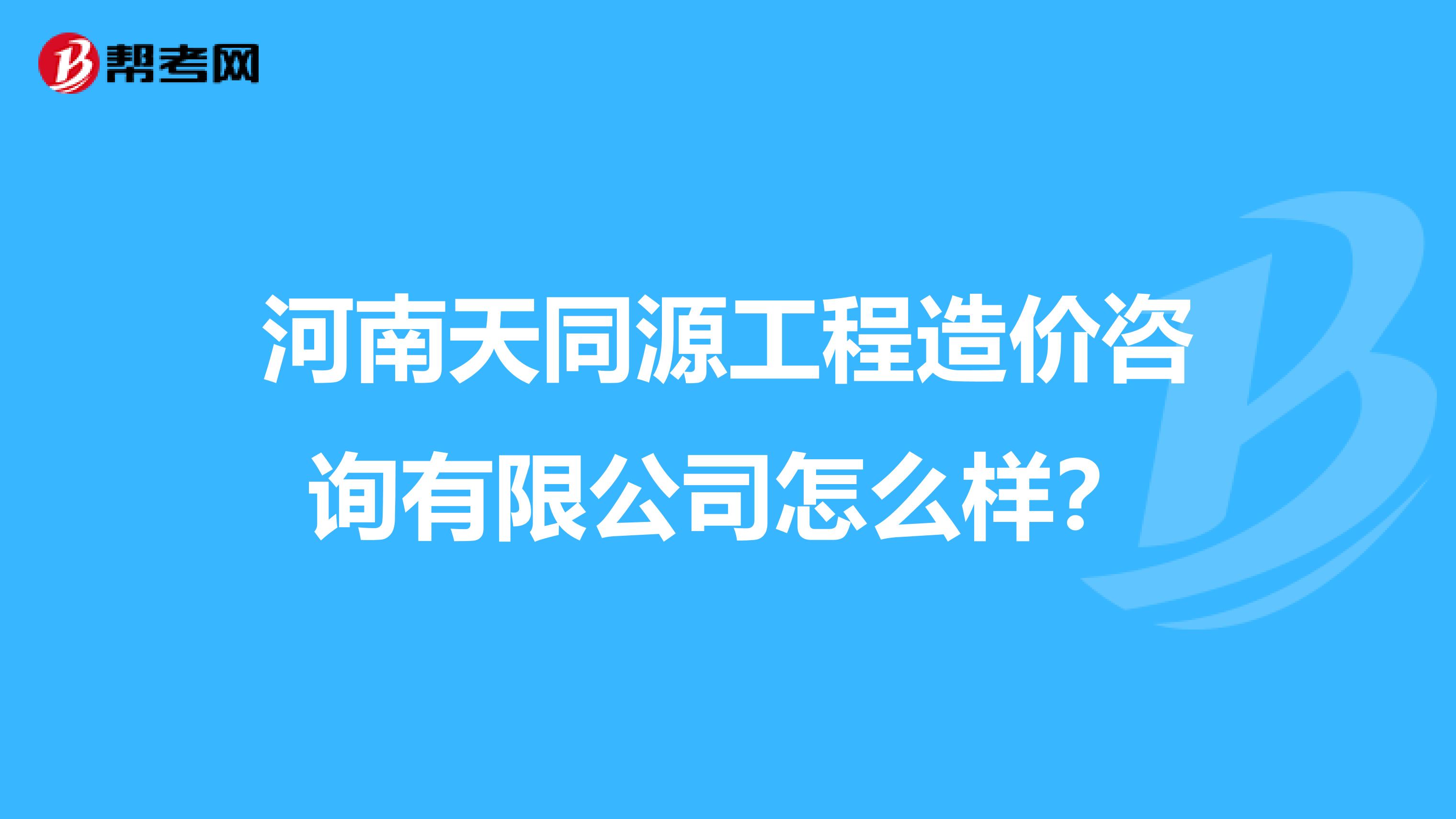 河南天同源工程造价咨询有限公司怎么样？