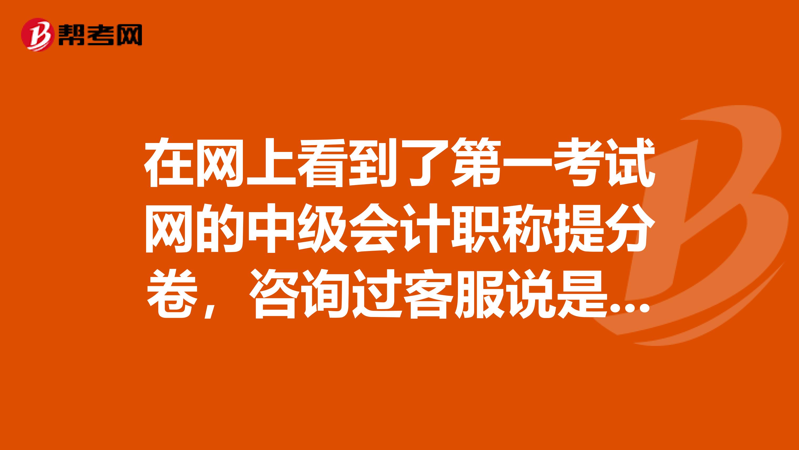 在網(wǎng)上看到了第一考試網(wǎng)的中級(jí)會(huì)計(jì)職稱提分卷，咨詢過(guò)客服說(shuō)是保過(guò)，而且適合零基礎(chǔ)的人，真的還是假的