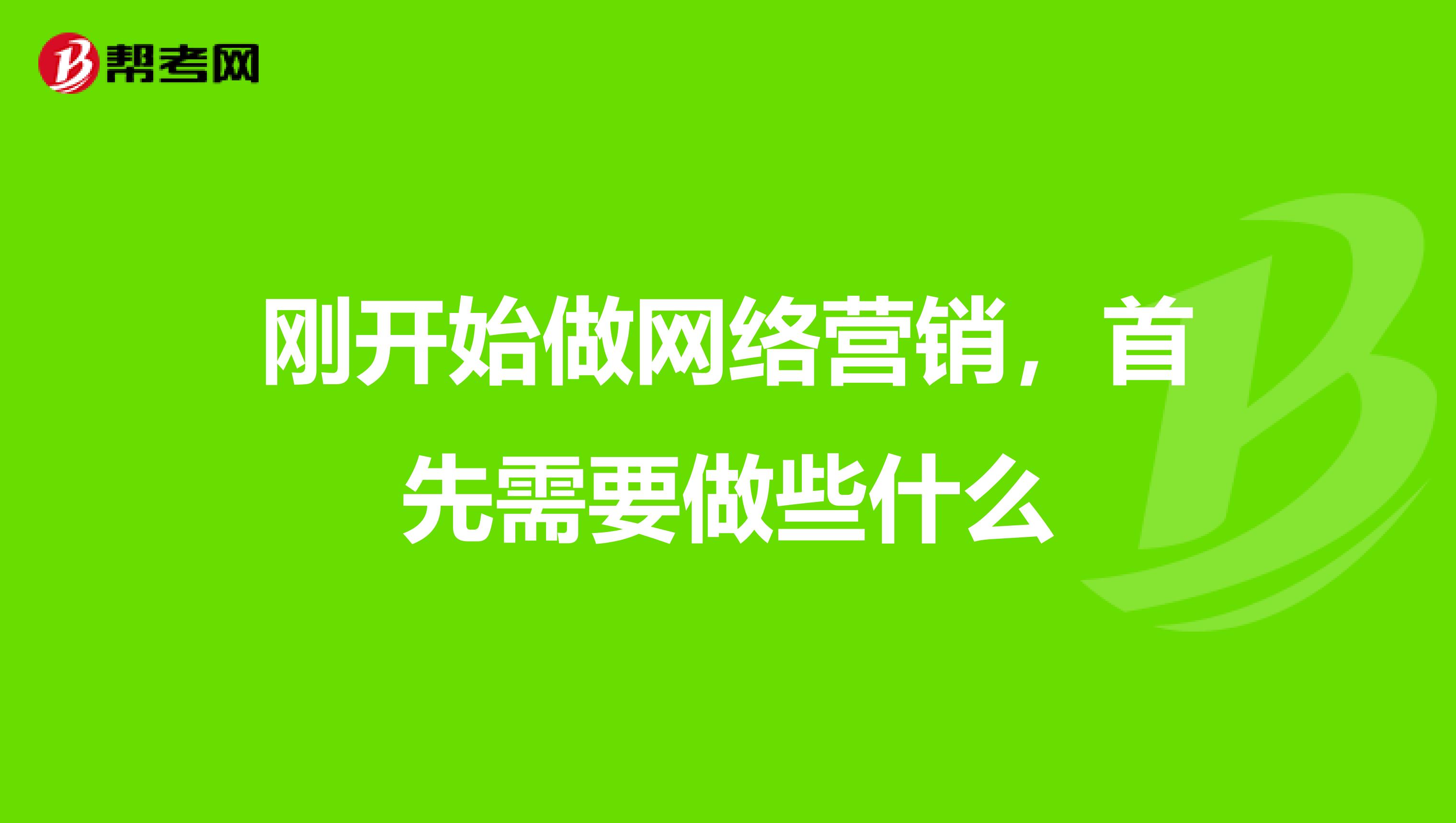 刚开始做网络营销，首先需要做些什么