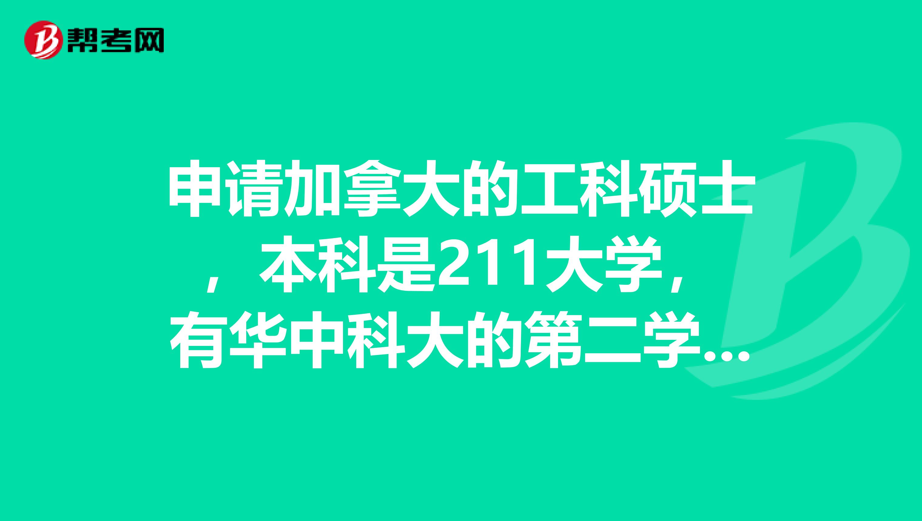 申请加拿大的工科硕士,本科是211大学,有华中科大的第二学位,GPA3.0过一点,现在在武大上研,托福成绩
