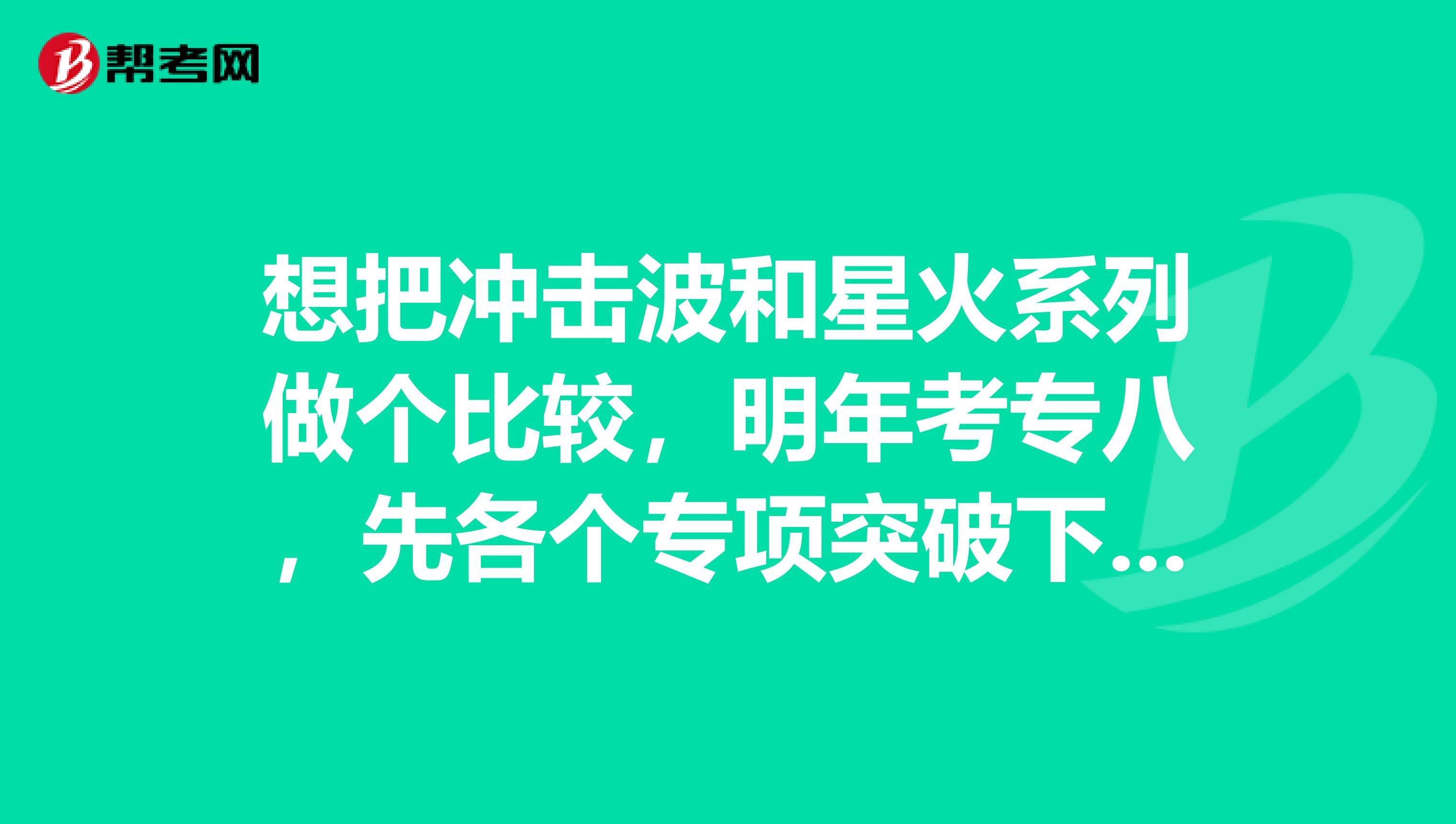 想把冲击波和星火系列做个比较,明年考专八,先各个专项突破下,听力,阅读,人文知识,改错,翻译和写作