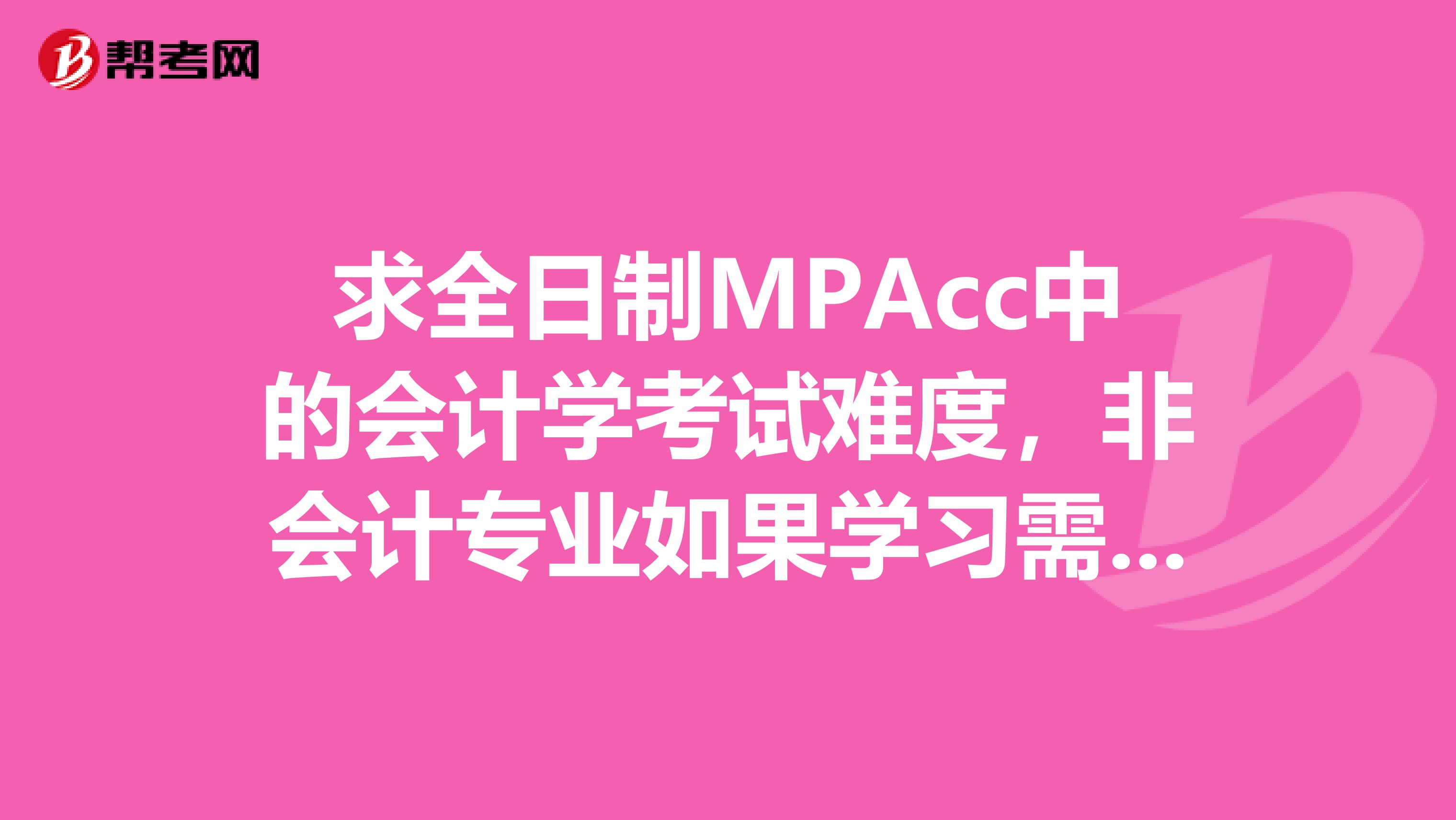 求全日制MPAcc中的会计学考试难度，非会计专业如果学习需多长时间
