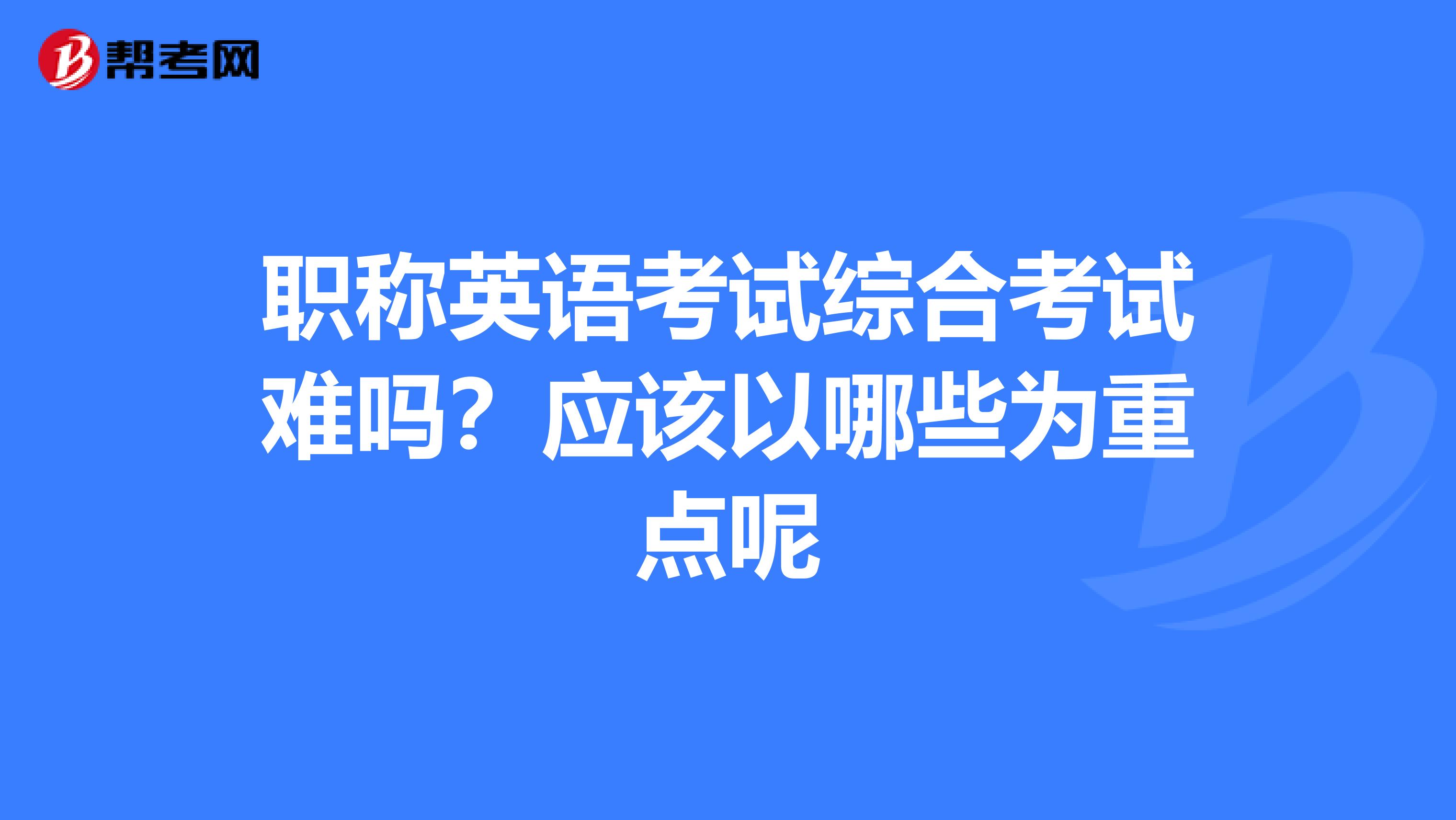 职称英语考试综合考试难吗？应该以哪些为重点呢