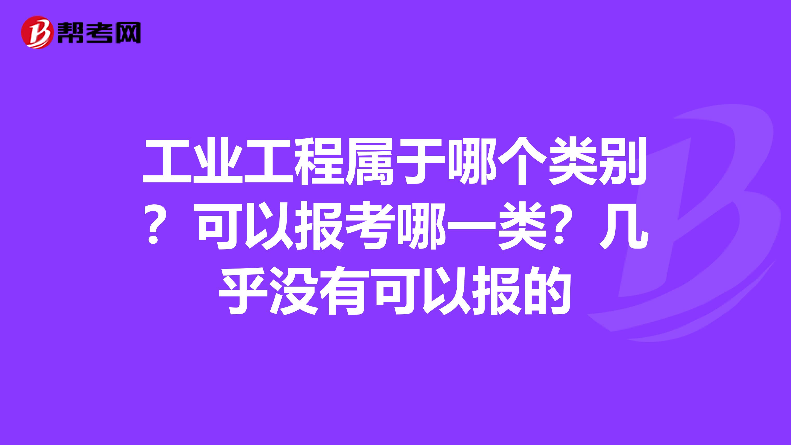 工业工程属于哪个类别？可以报考哪一类？几乎没有可以报的