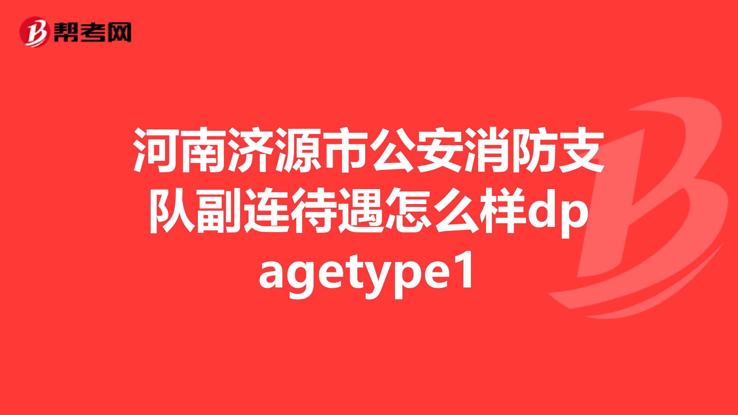 河南济源市公安消防支队副连待遇怎么样dpagetype1