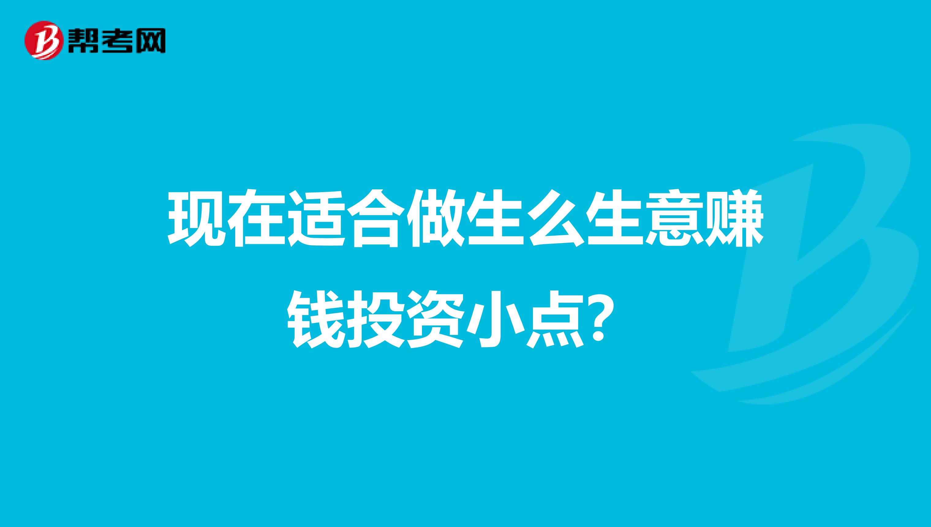 现在适合做生么生意赚钱投资小点?