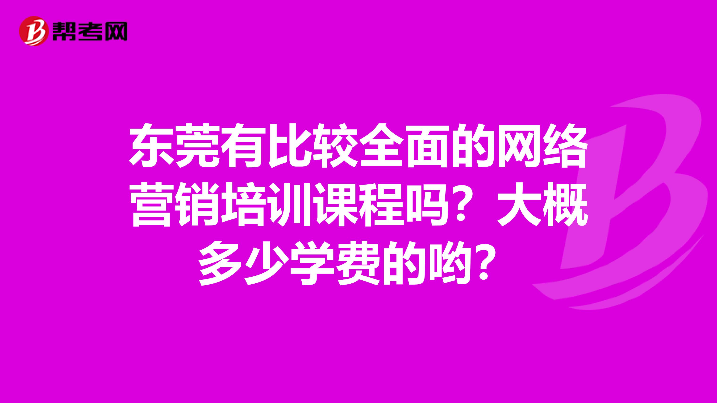 东莞有比较全面的网络营销培训课程吗？大概多少学费的哟？