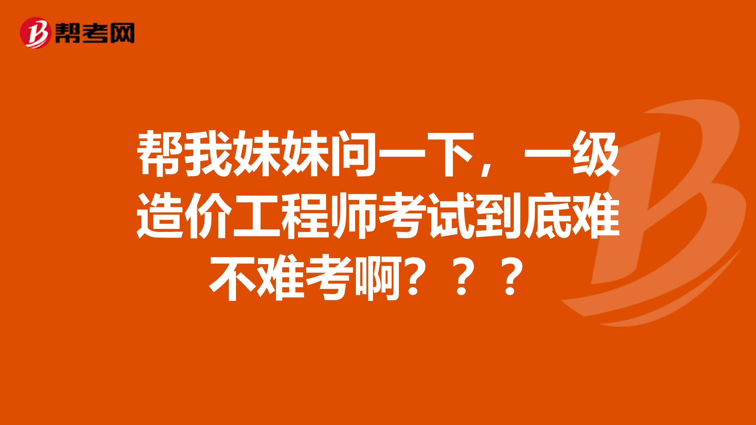 帮我妹妹问一下，一级造价工程师考试到底难不难考啊？？？