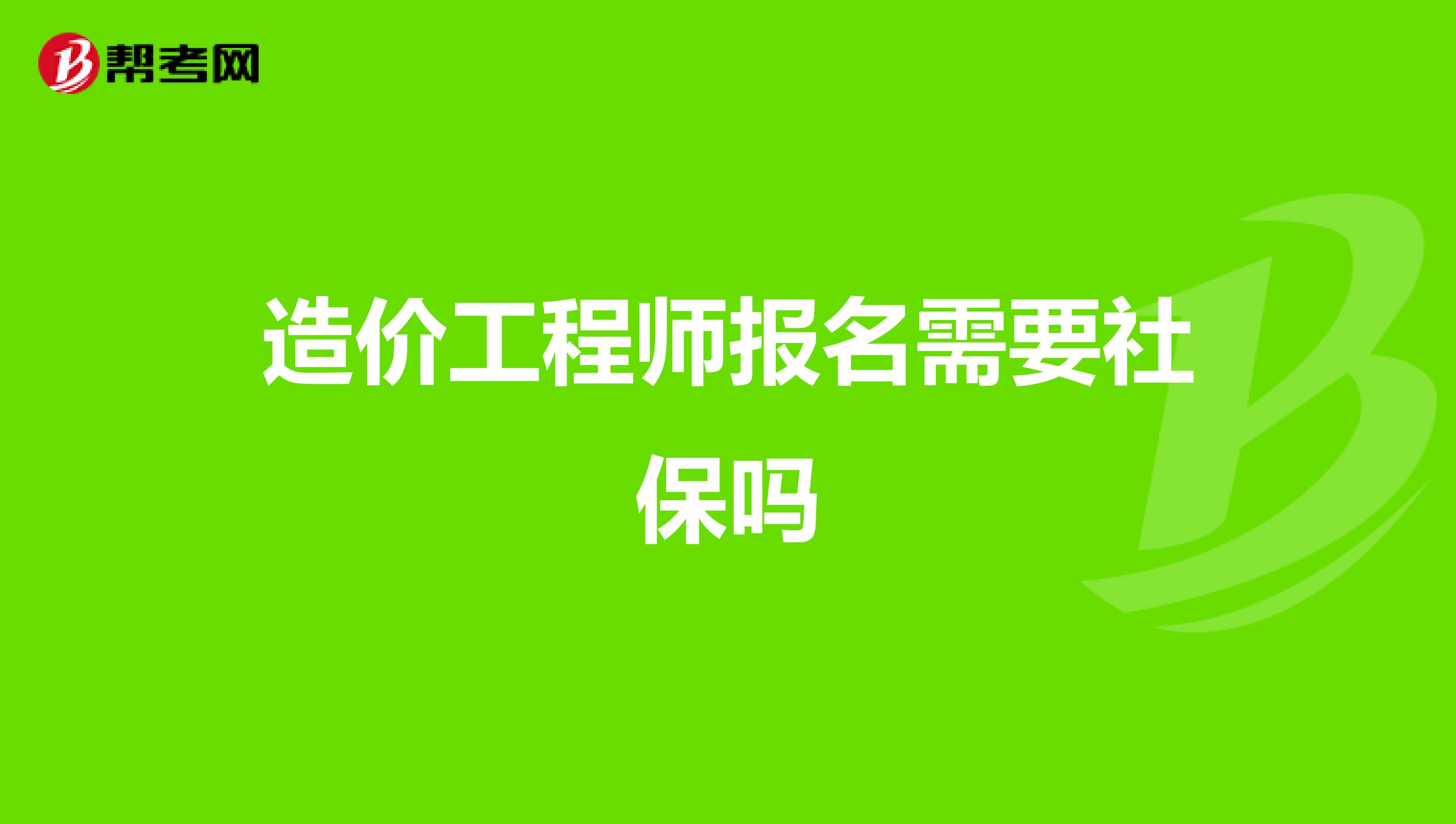 造价工程师报名需要社保吗