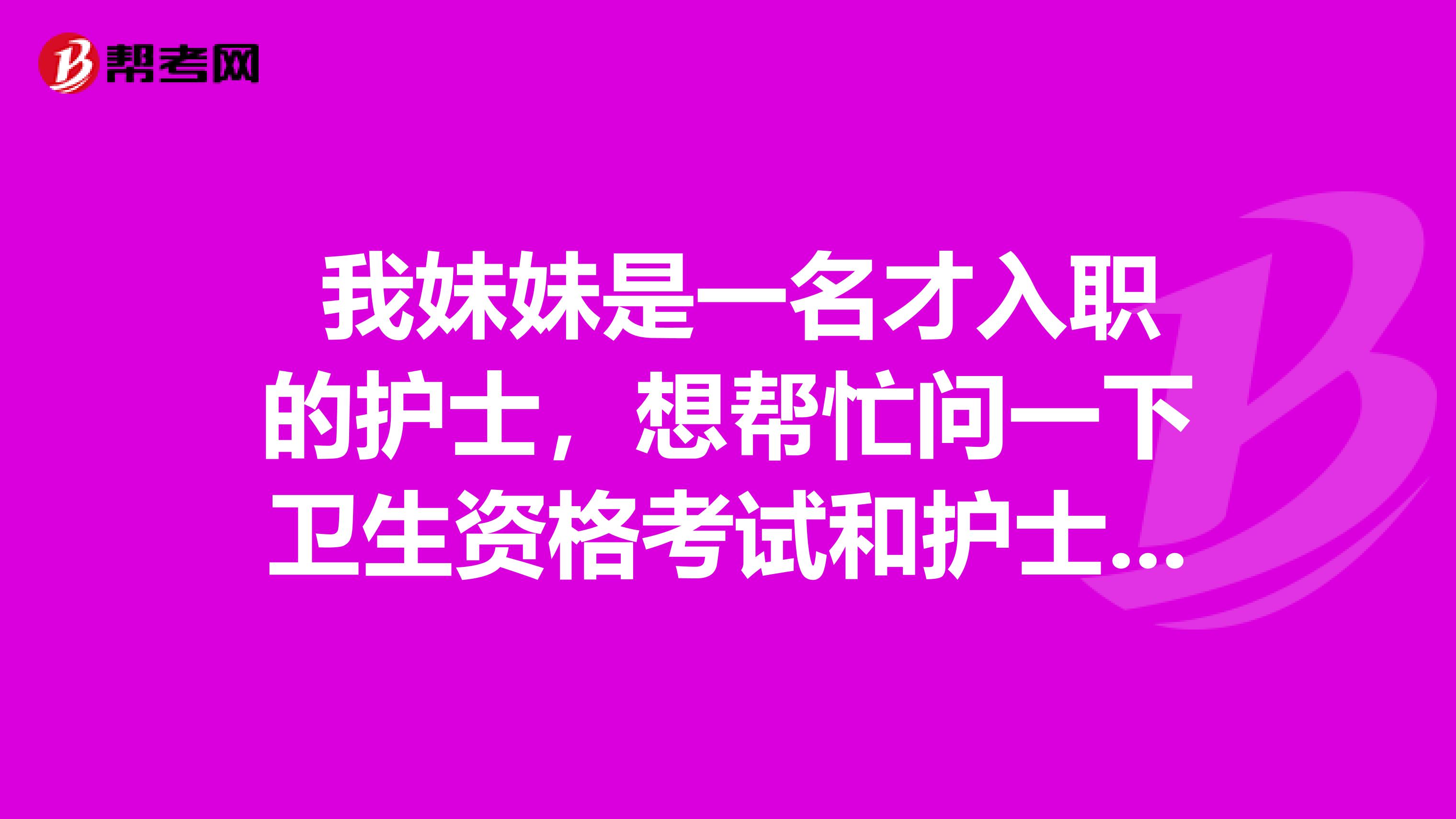 我妹妹是一名才入职的护士,想帮忙问一下卫生资格考试和护士执业资格考试有什么区别