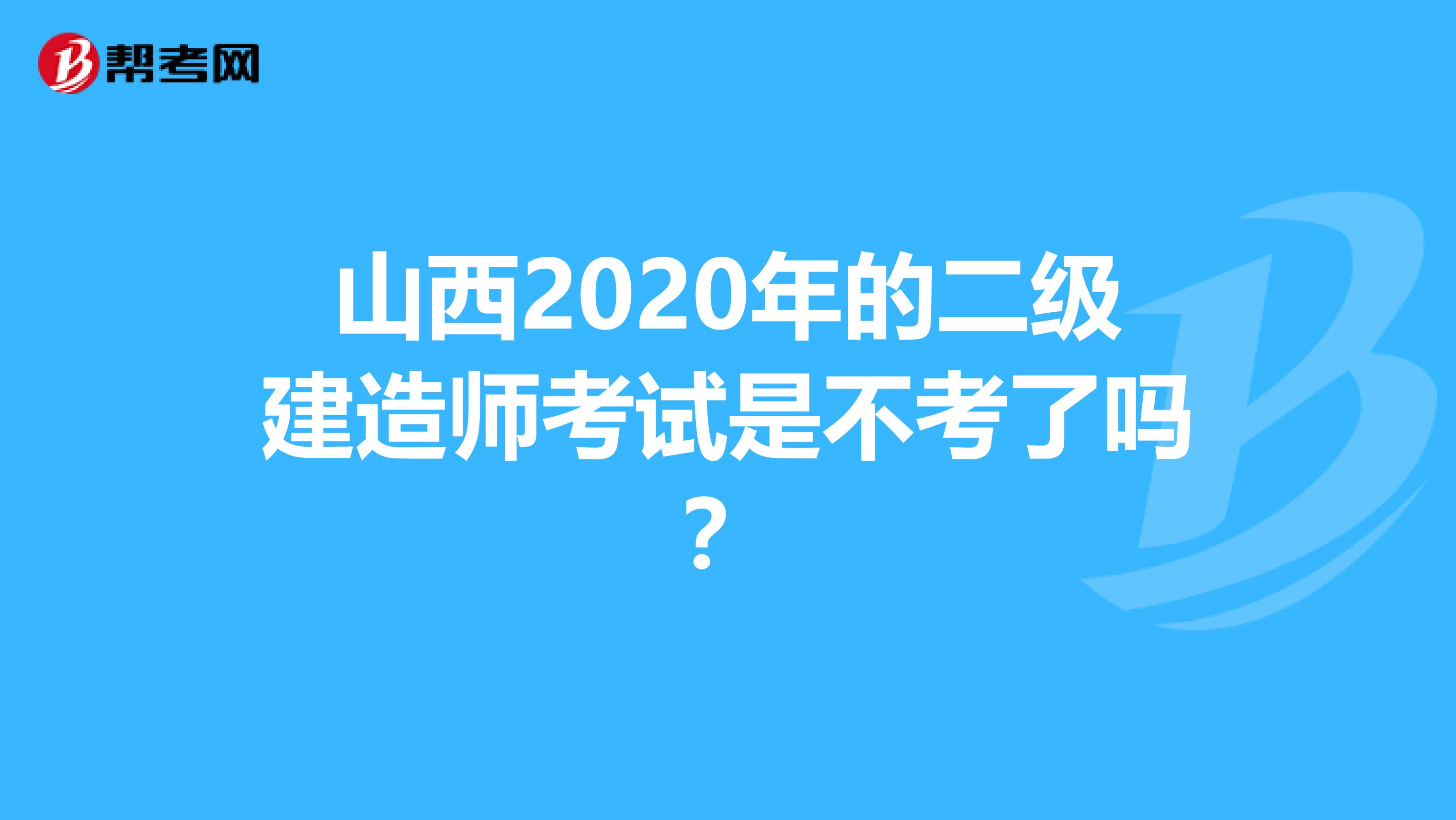 山西2020年的二级建造师考试是不考了吗？