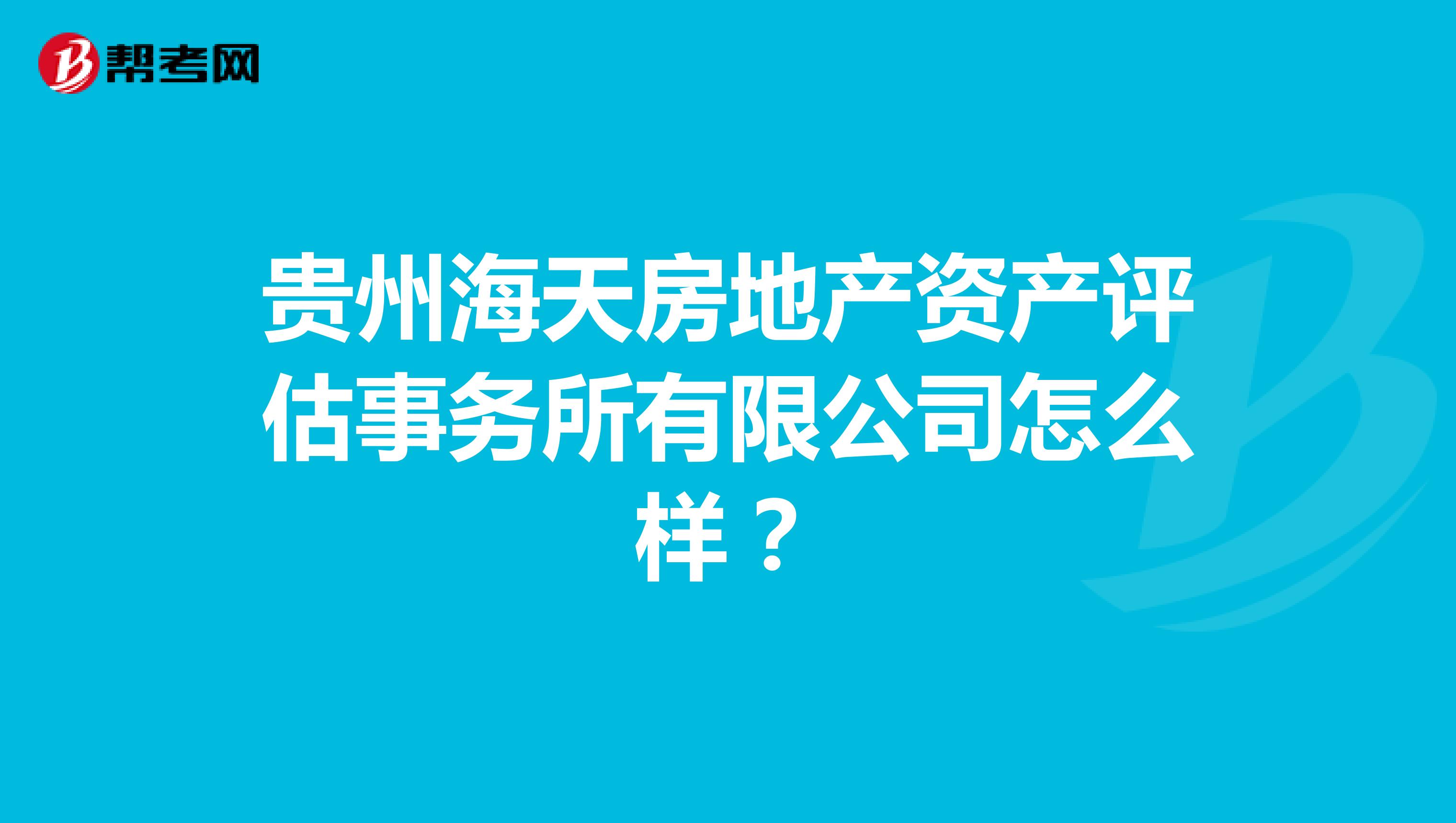 贵州海天房地产资产评估事务所有限公司怎么样？