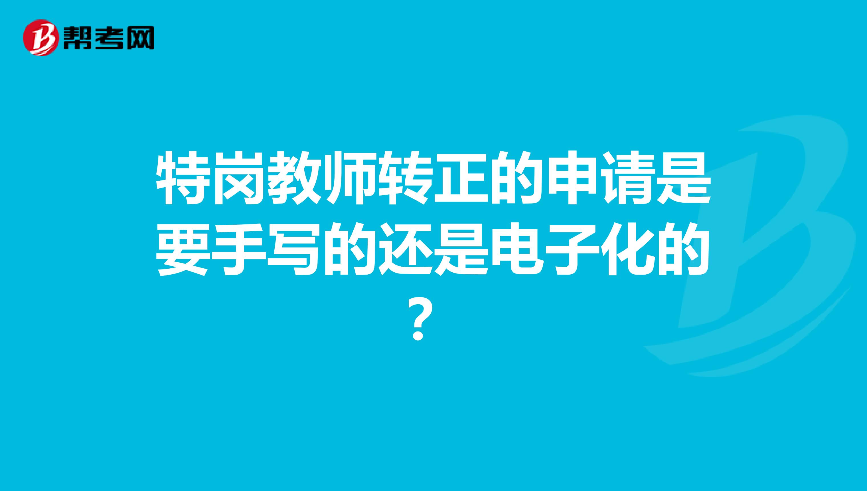 特岗教师转正的申请是要手写的还是电子化的？