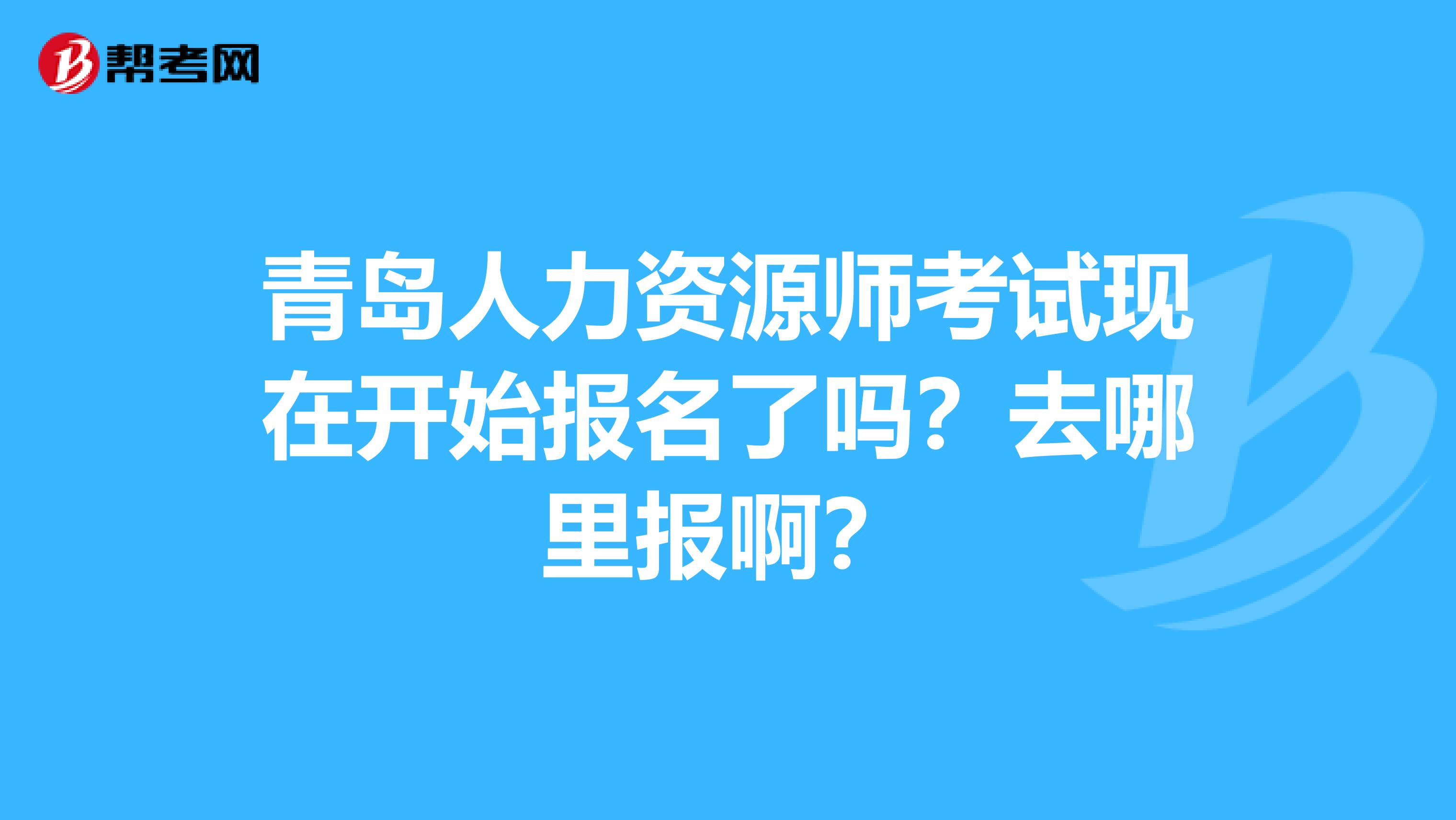 青岛人力资源师考试现在开始报名了吗?去哪里报啊?