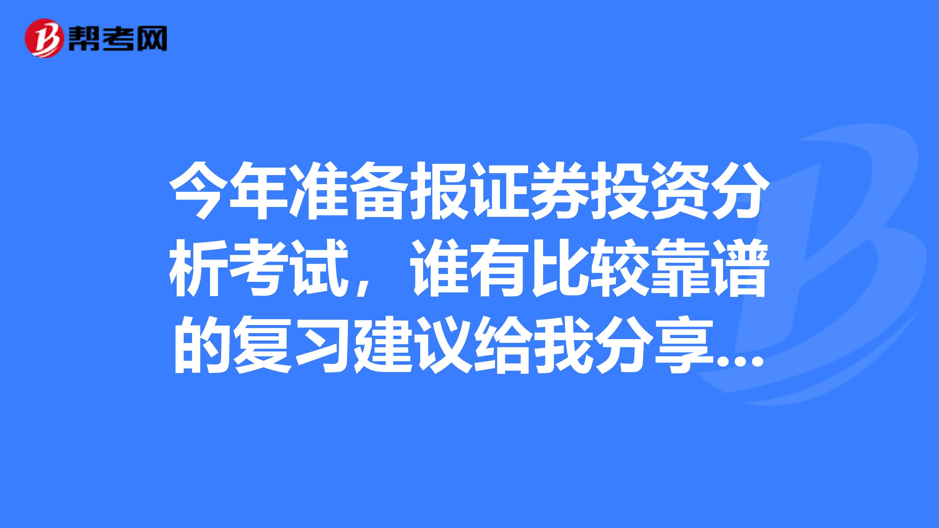 今年准备报证券投资分析考试,谁有比较靠谱的复习建议给我分享一下?