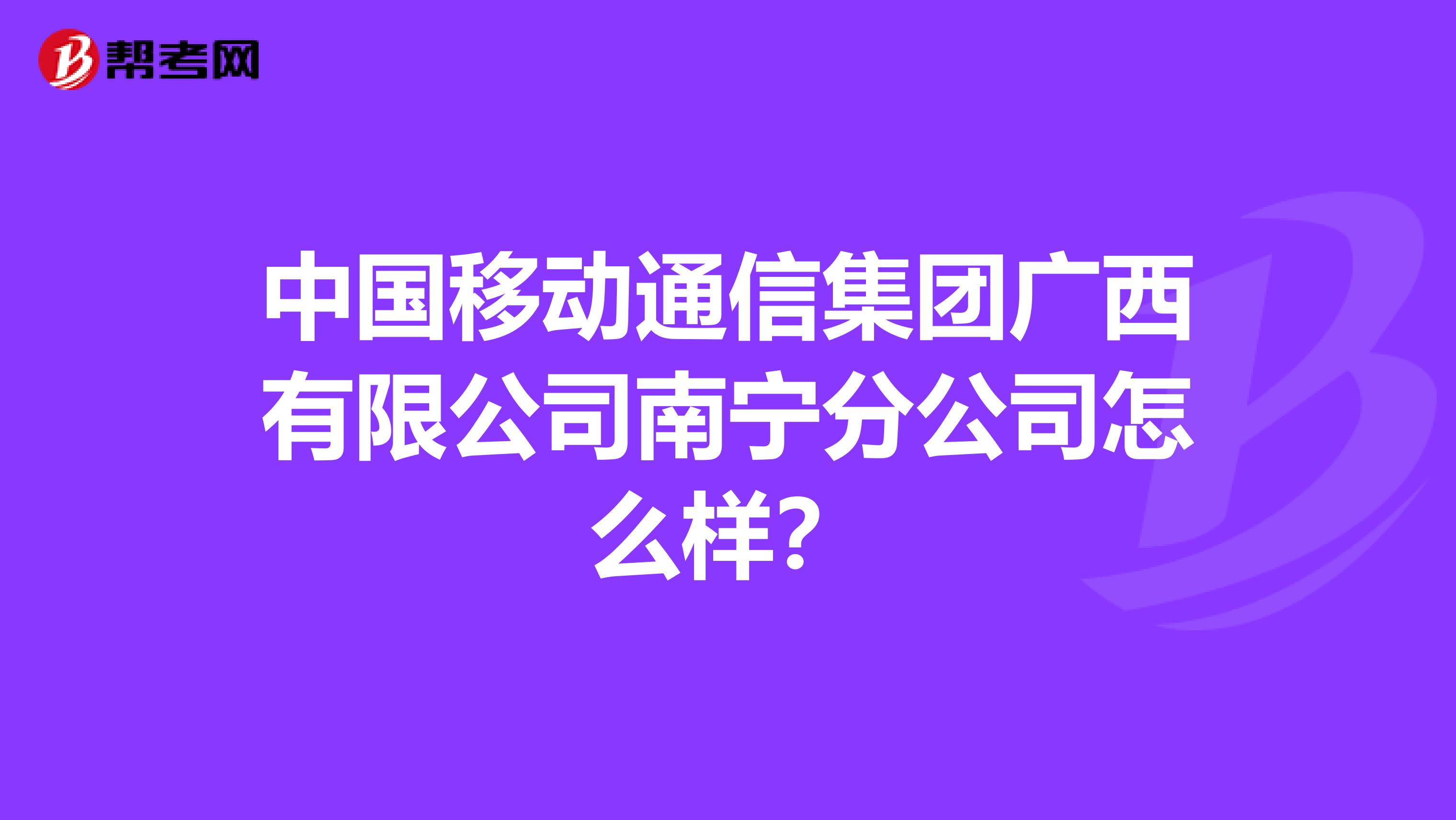 中国移动通信集团广西有限公司南宁分公司怎么样？