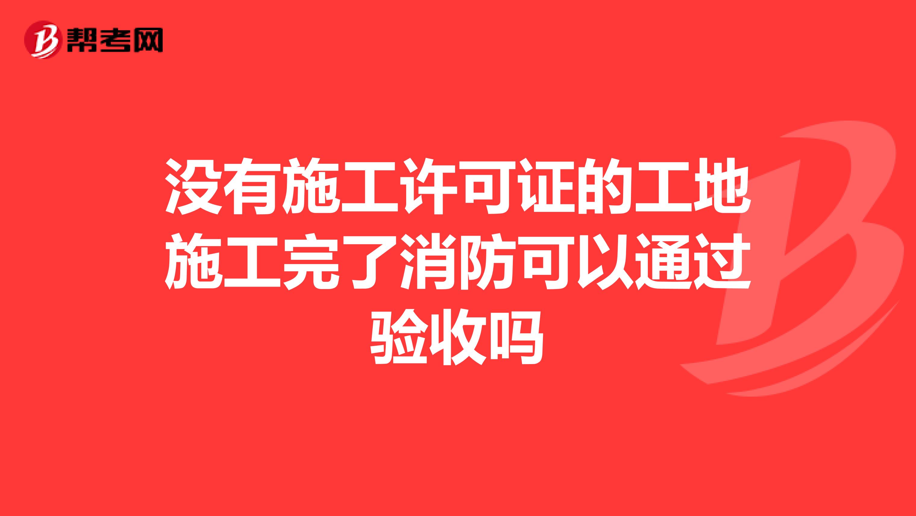 没有施工许可证的工地施工完了消防可以通过验收吗