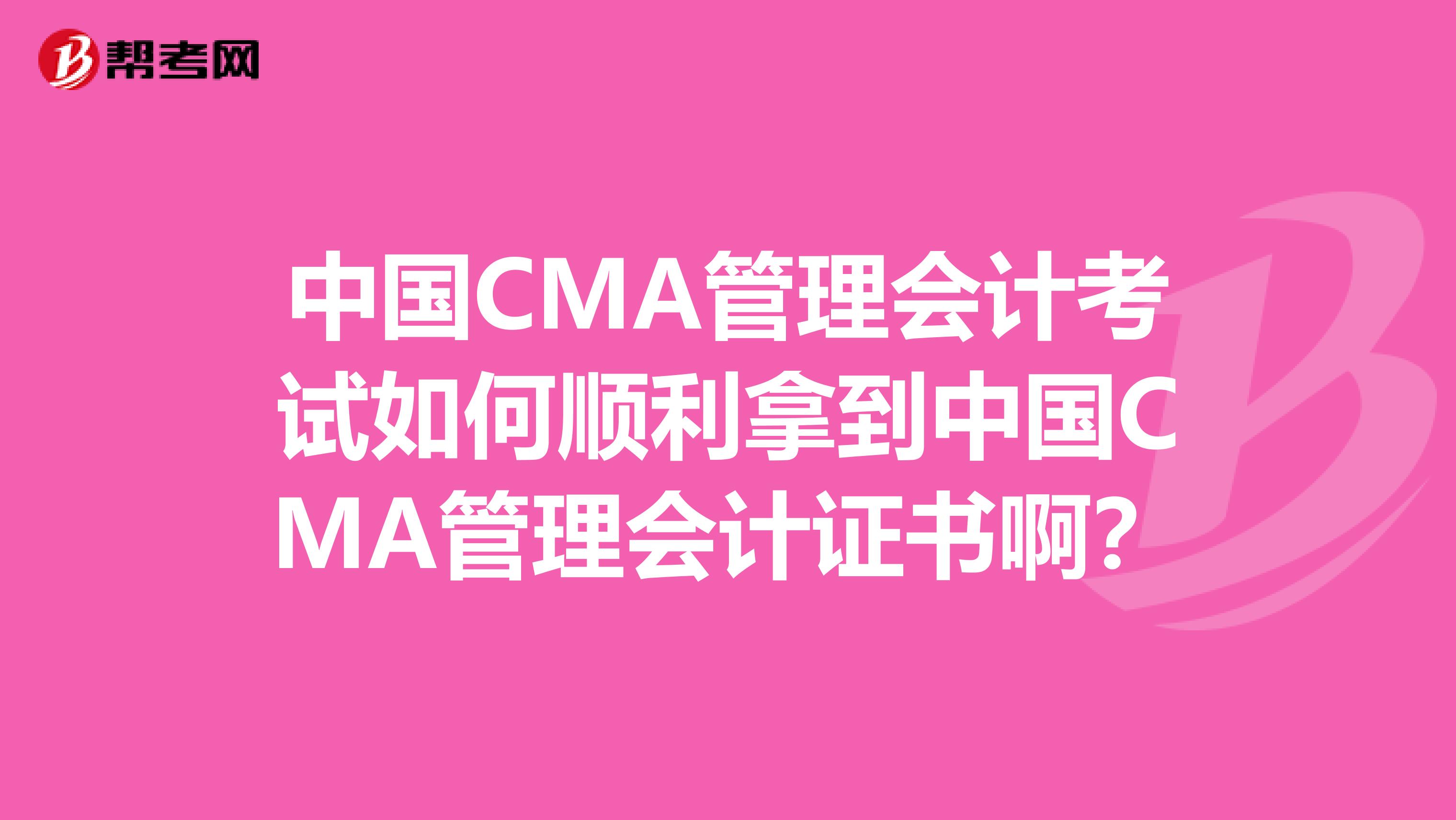 中国CMA管理会计考试如何顺利拿到中国CMA管理会计证书啊?