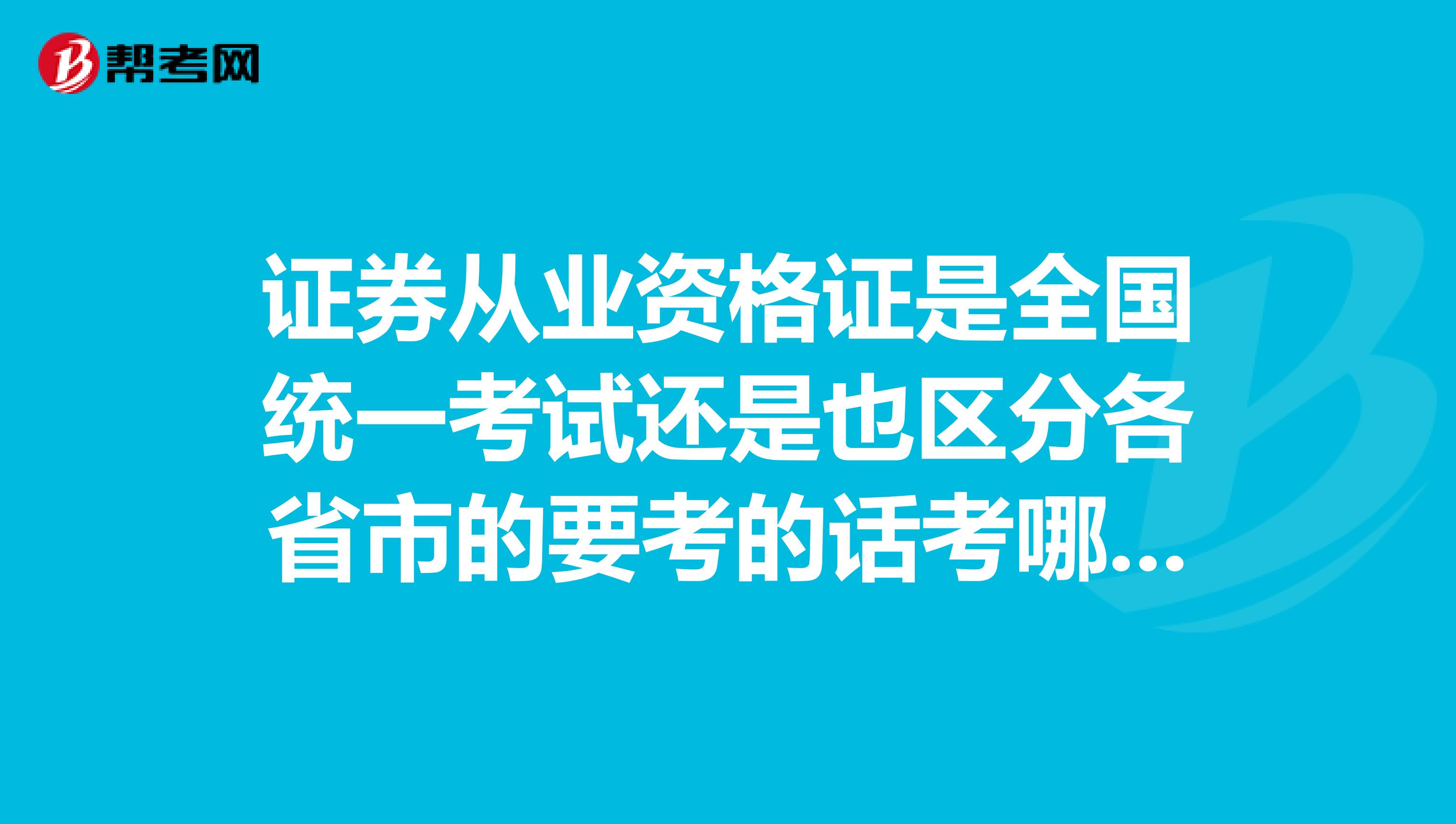 证券从业资格证是全国统一考试还是也区分各省市的要考的话考哪几门需要看哪几门书