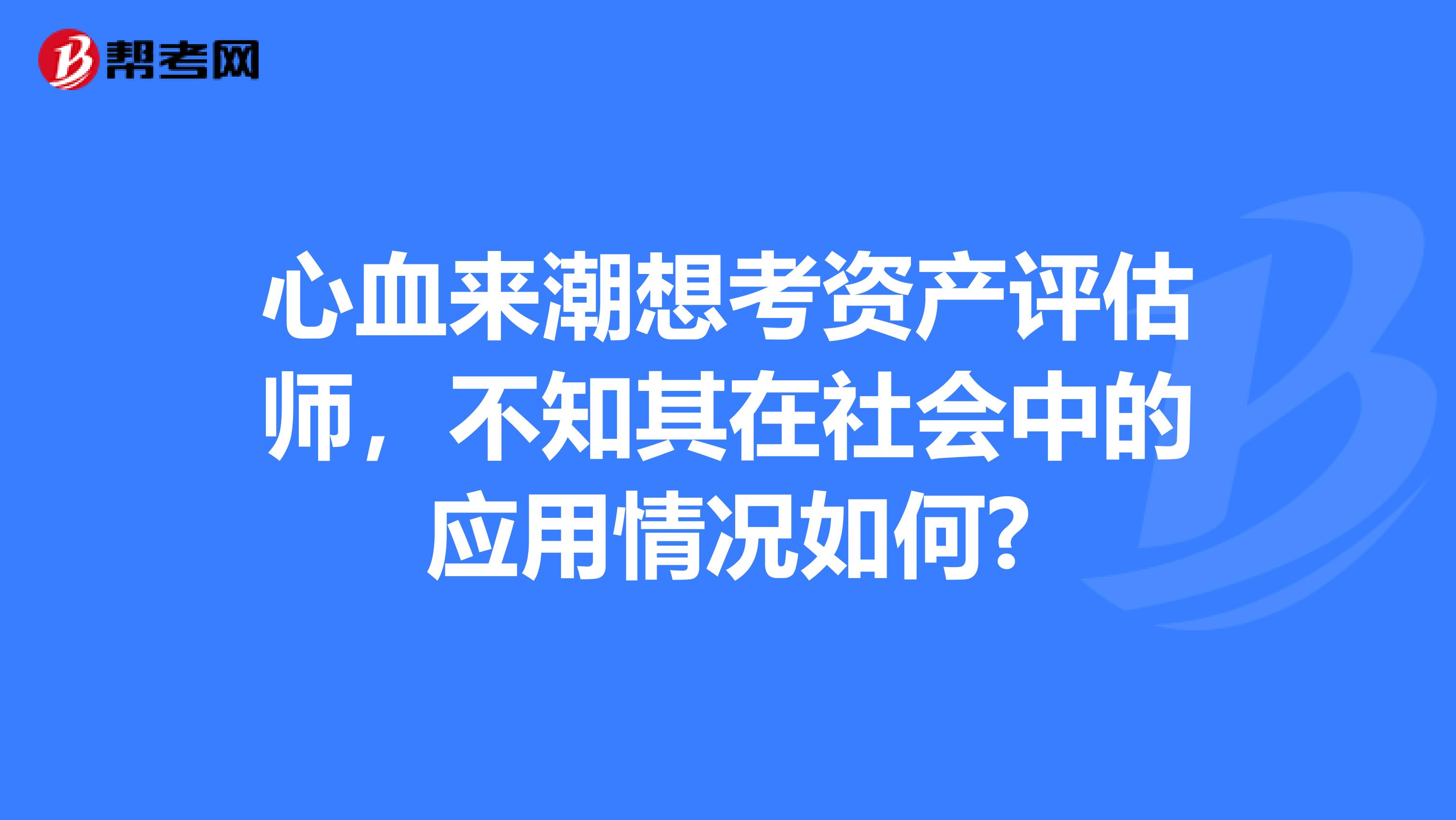 心血来潮想考资产评估师,不知其在社会中的应用情况如何?