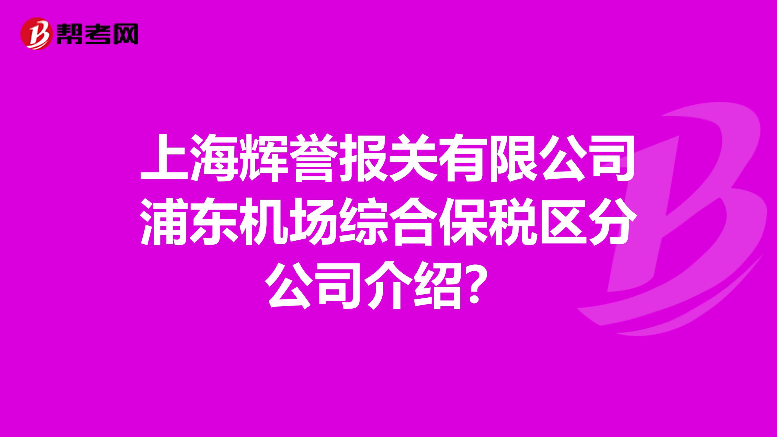 上海辉誉报关有限公司浦东机场综合保税区分公司介绍？