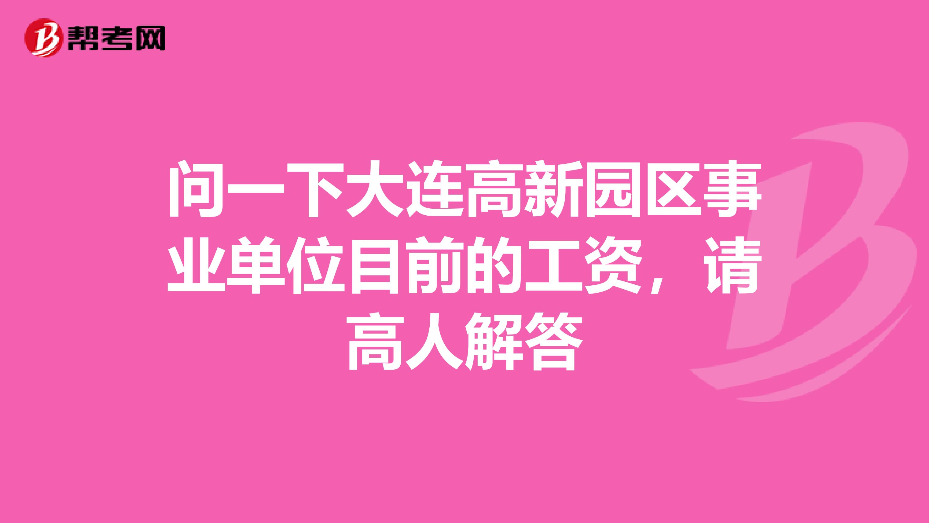 问一下大连高新园区事业单位目前的工资，请高人解答