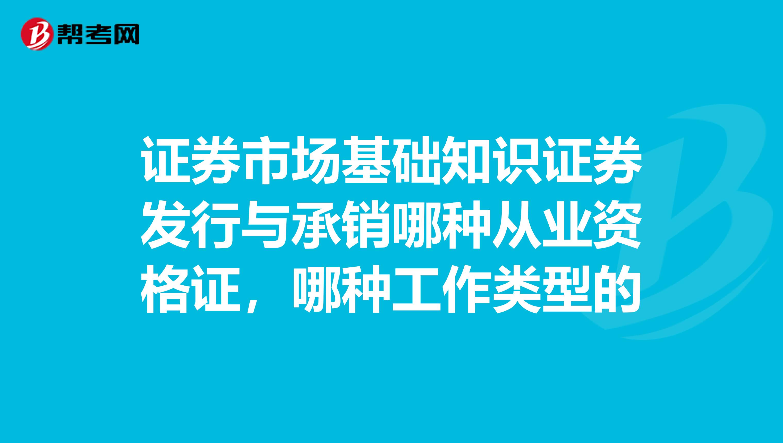 证券市场基础知识证券发行与承销哪种从业资格证，哪种工作类型的