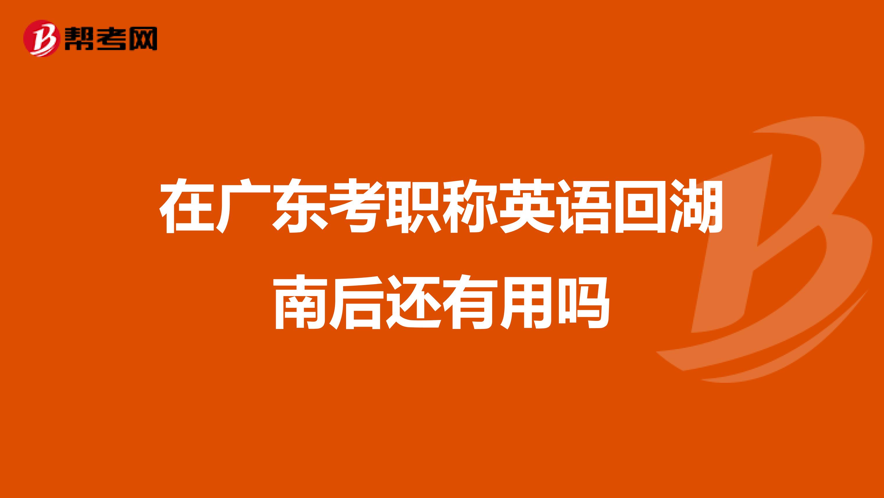 在广东考职称英语回湖南后还有用吗