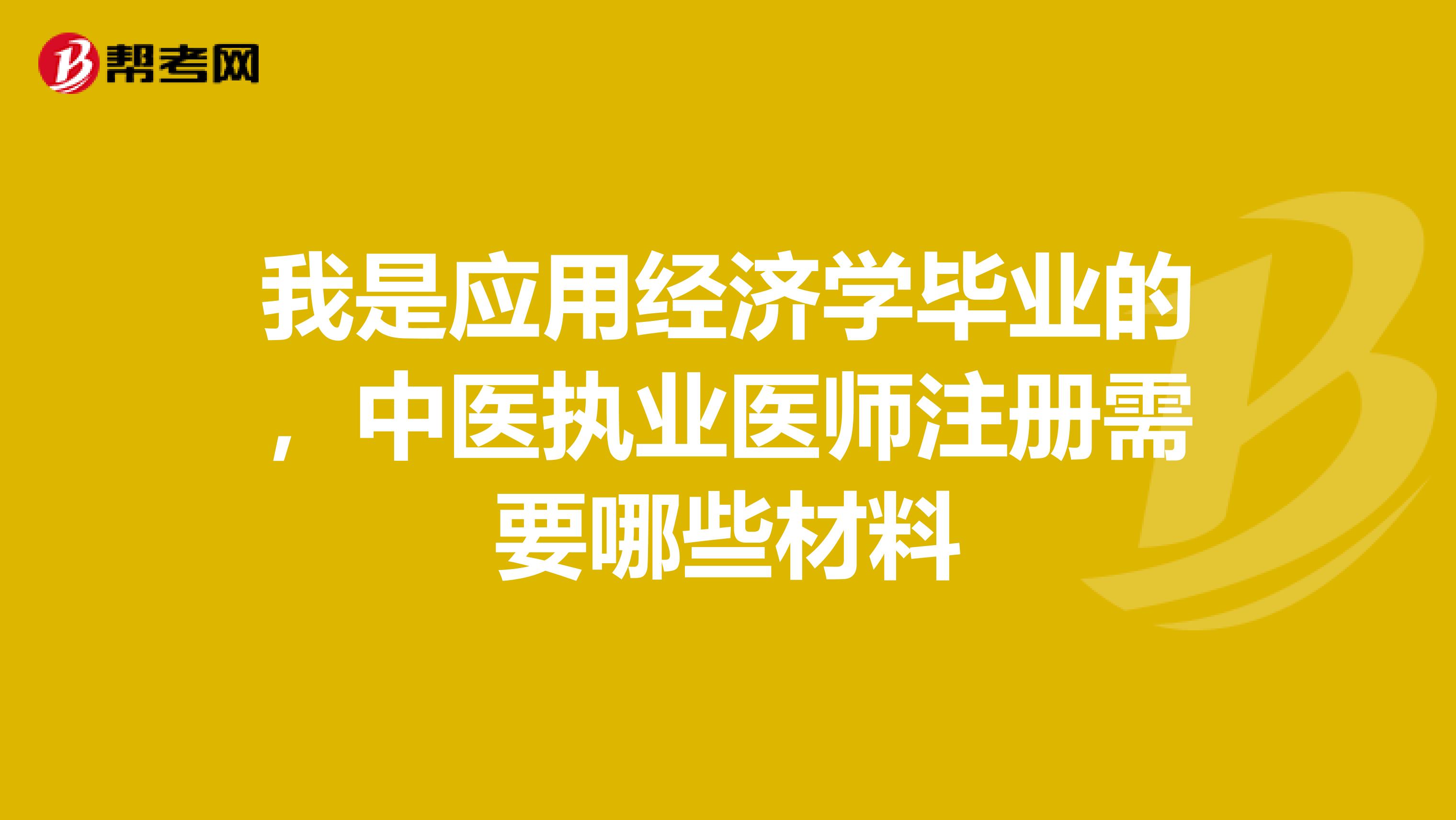 我是應用經濟學畢業(yè)的,中醫(yī)執(zhí)業(yè)醫(yī)師注冊需要哪些材料