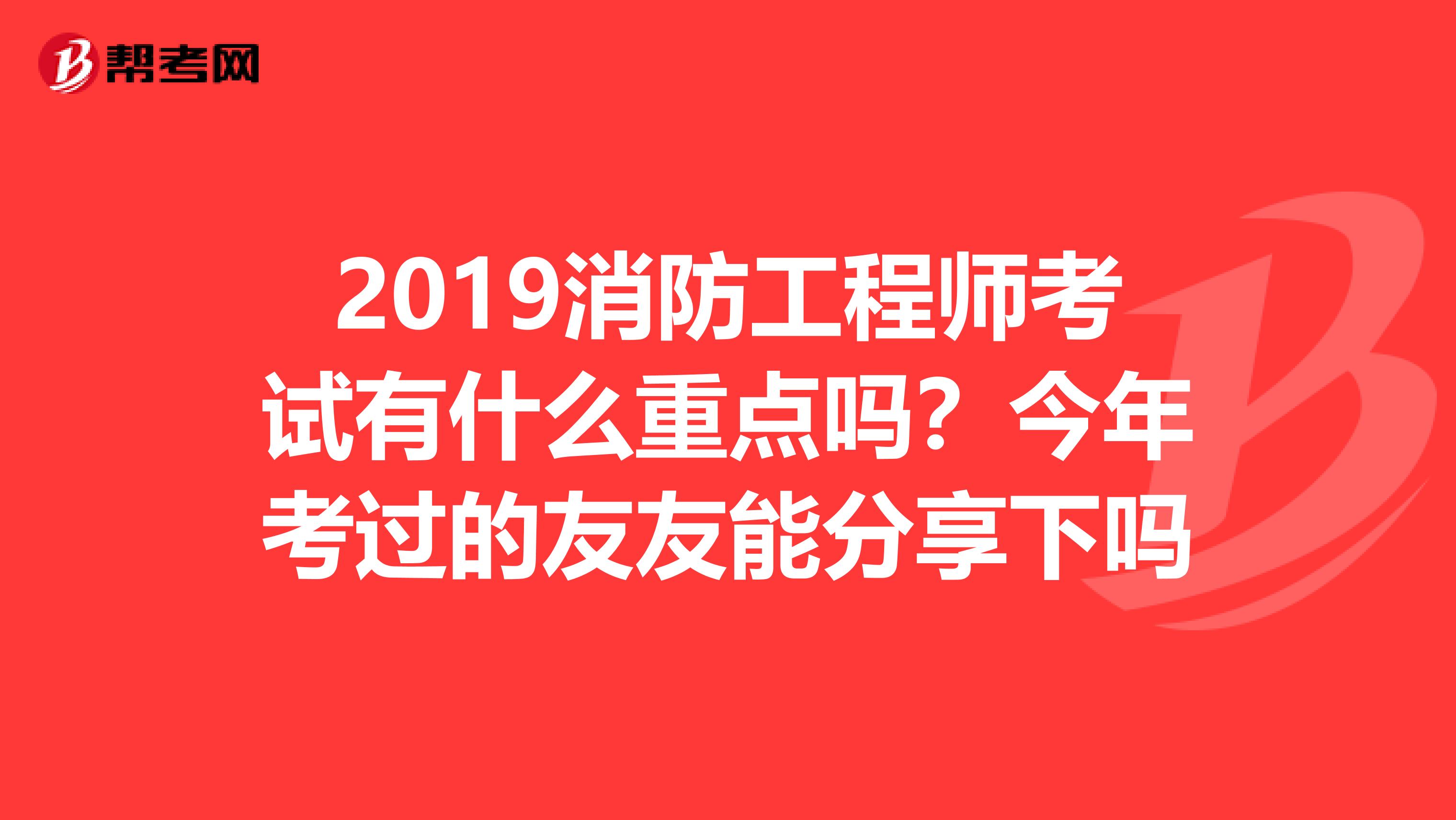 2019消防工程师考试有什么重点吗?今年考过的友友能分享下吗