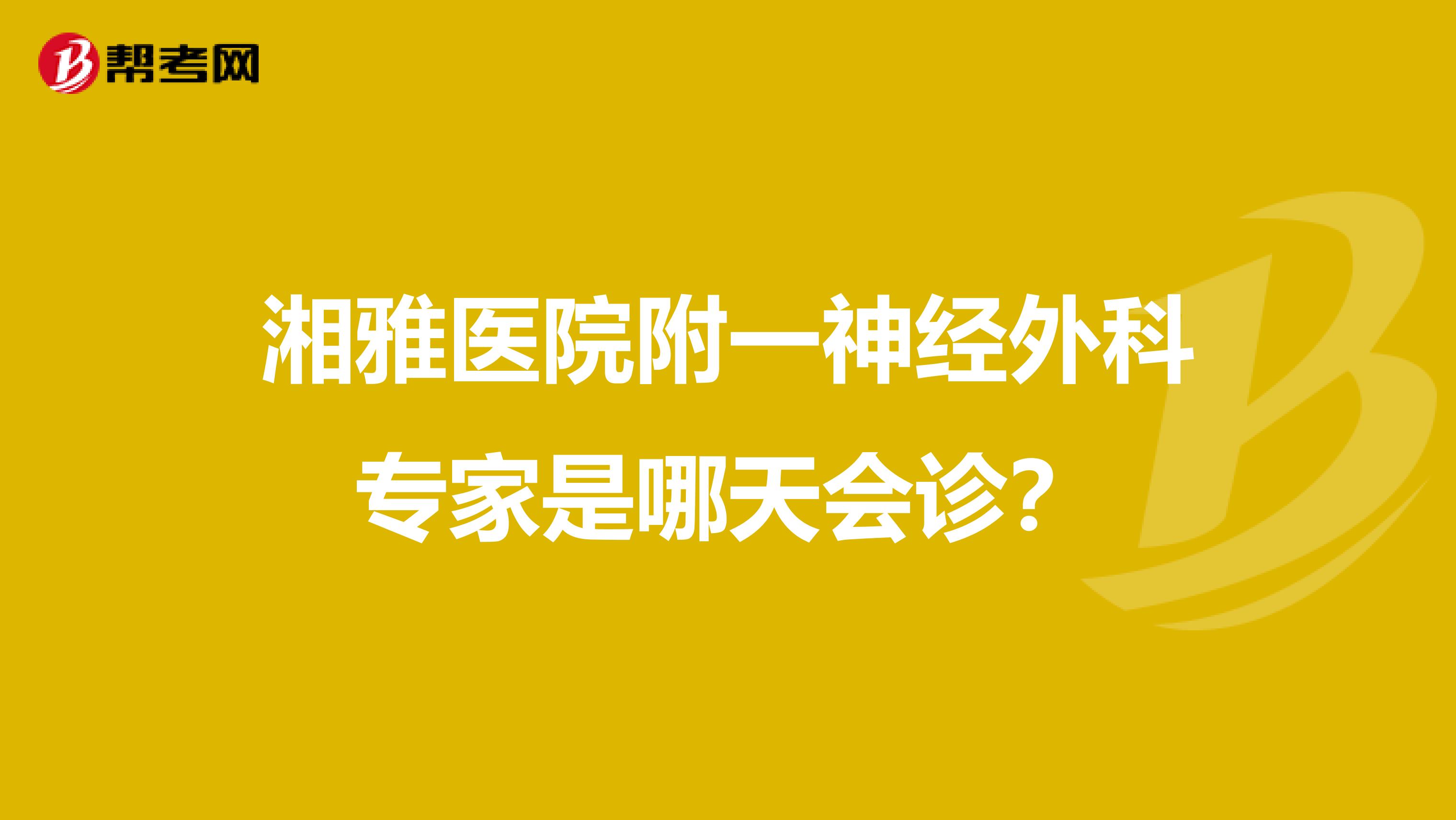 湘雅医院附一神经外科专家是哪天会诊?