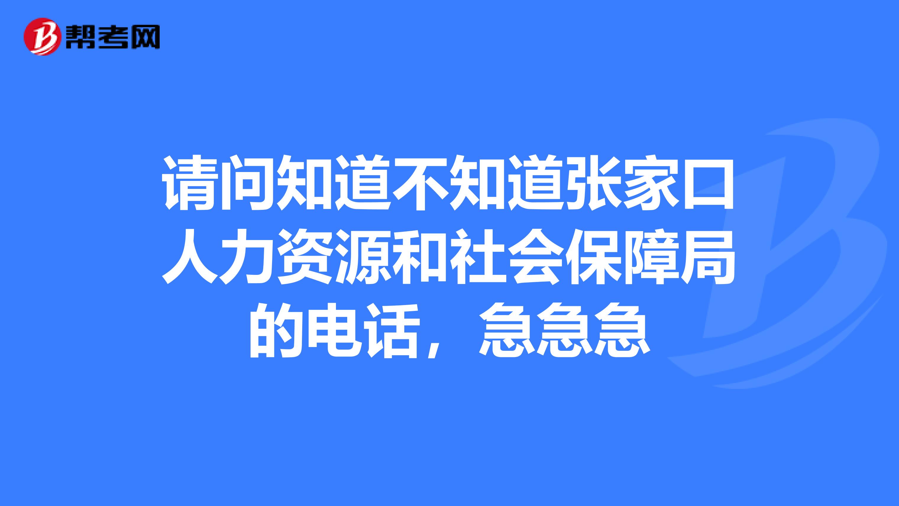 请问知道不知道张家口人力资源和社会保障局的电话,急急急