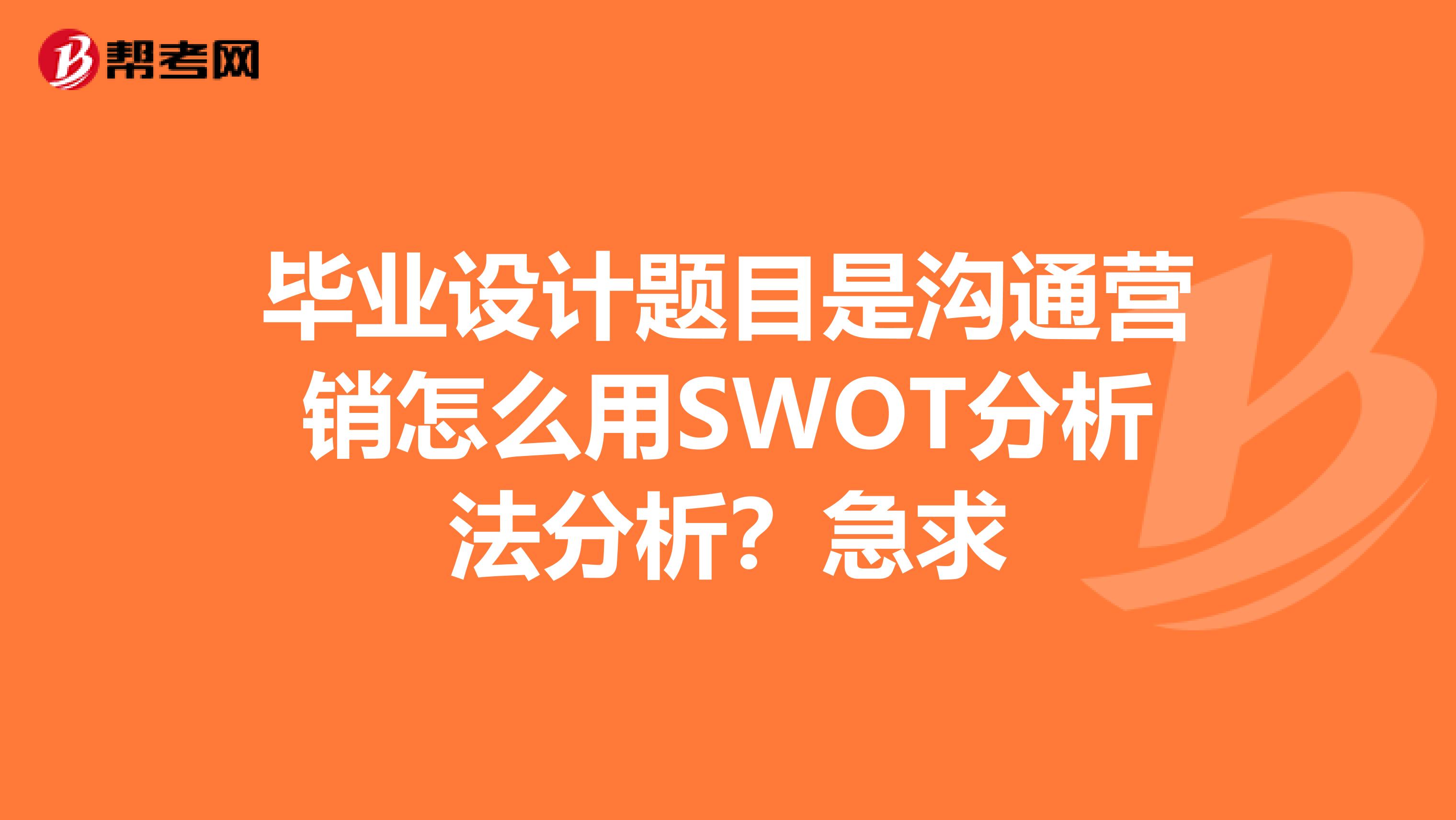 毕业设计题目是沟通营销怎么用SWOT分析法分析？急求