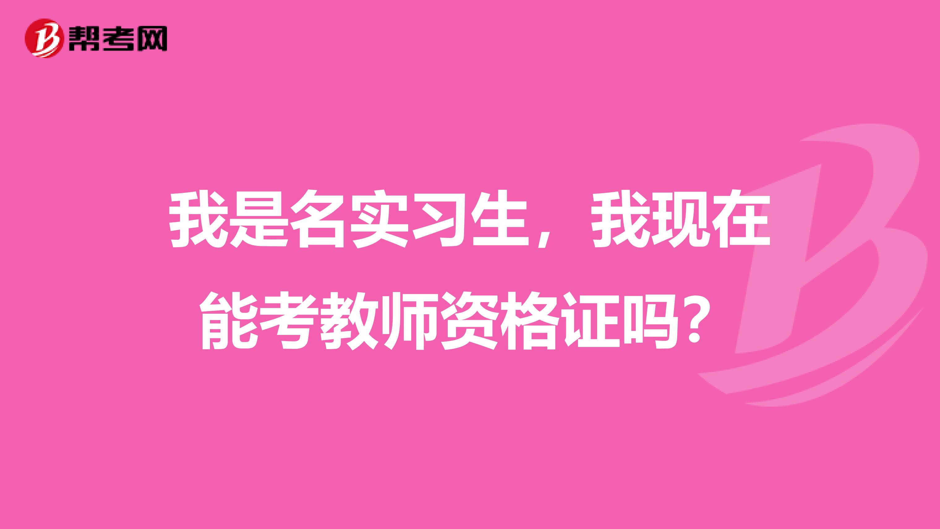 我是名实习生，我现在能考教师资格证吗？