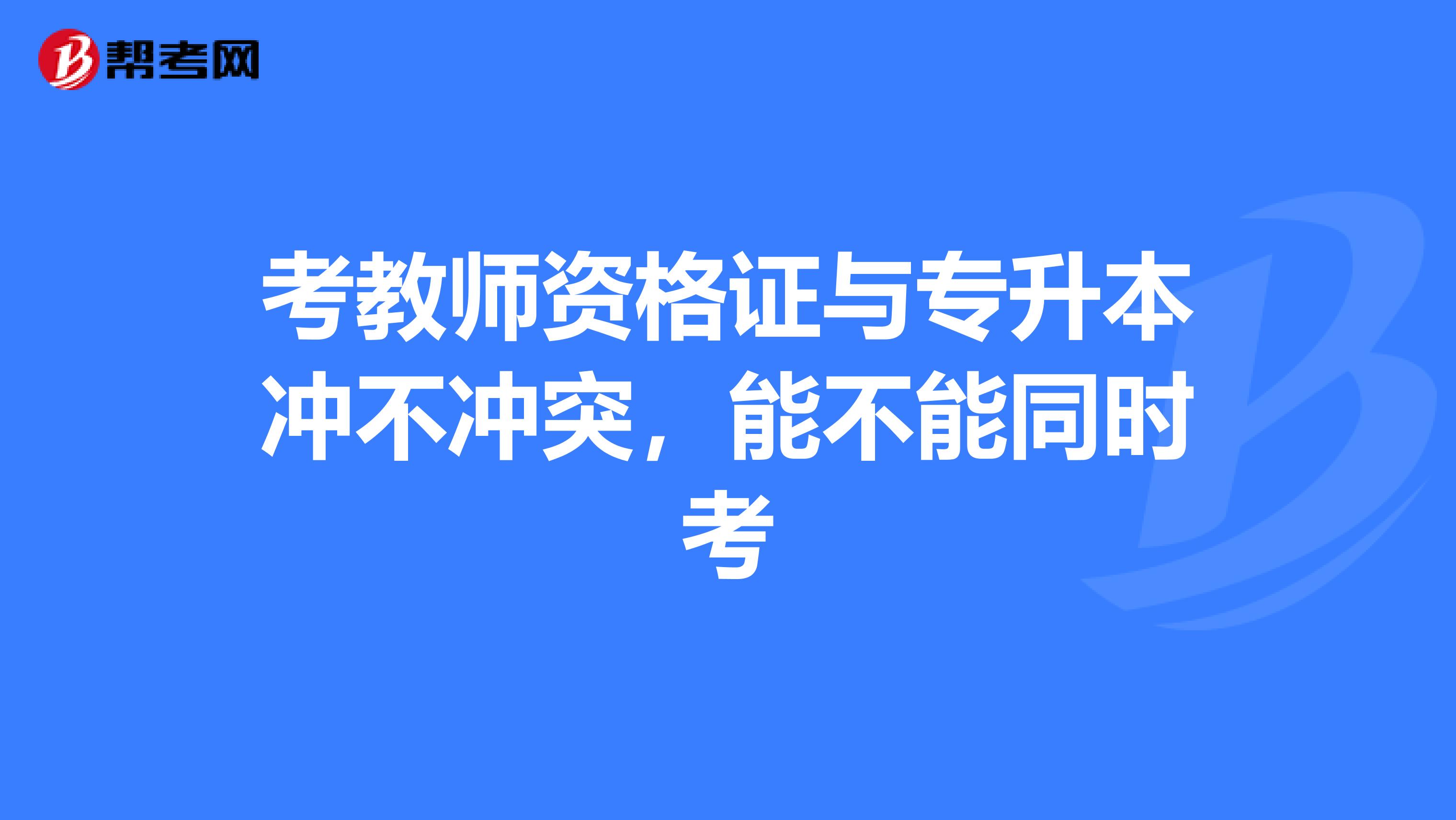 考教师资格证与专升本冲不冲突，能不能同时考