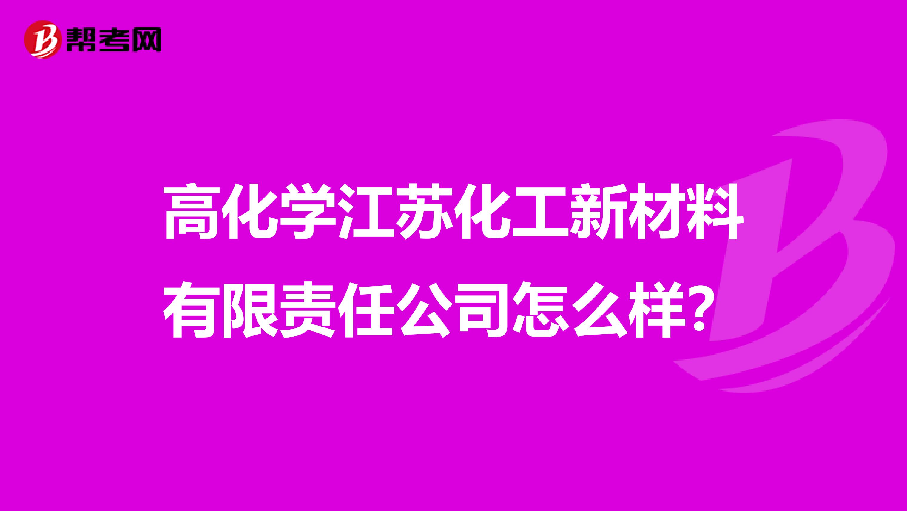 高化学江苏化工新材料有限责任公司怎么样？