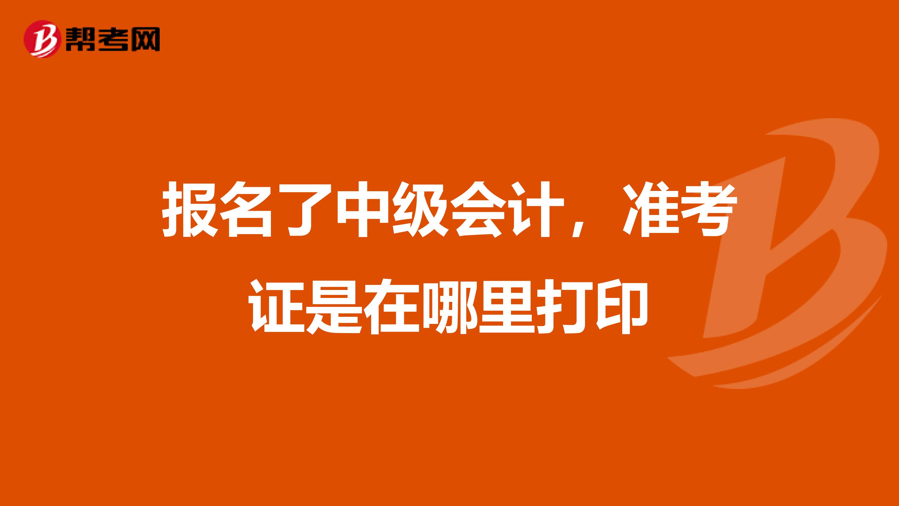 報名了中級會計，準考證是在哪里打印