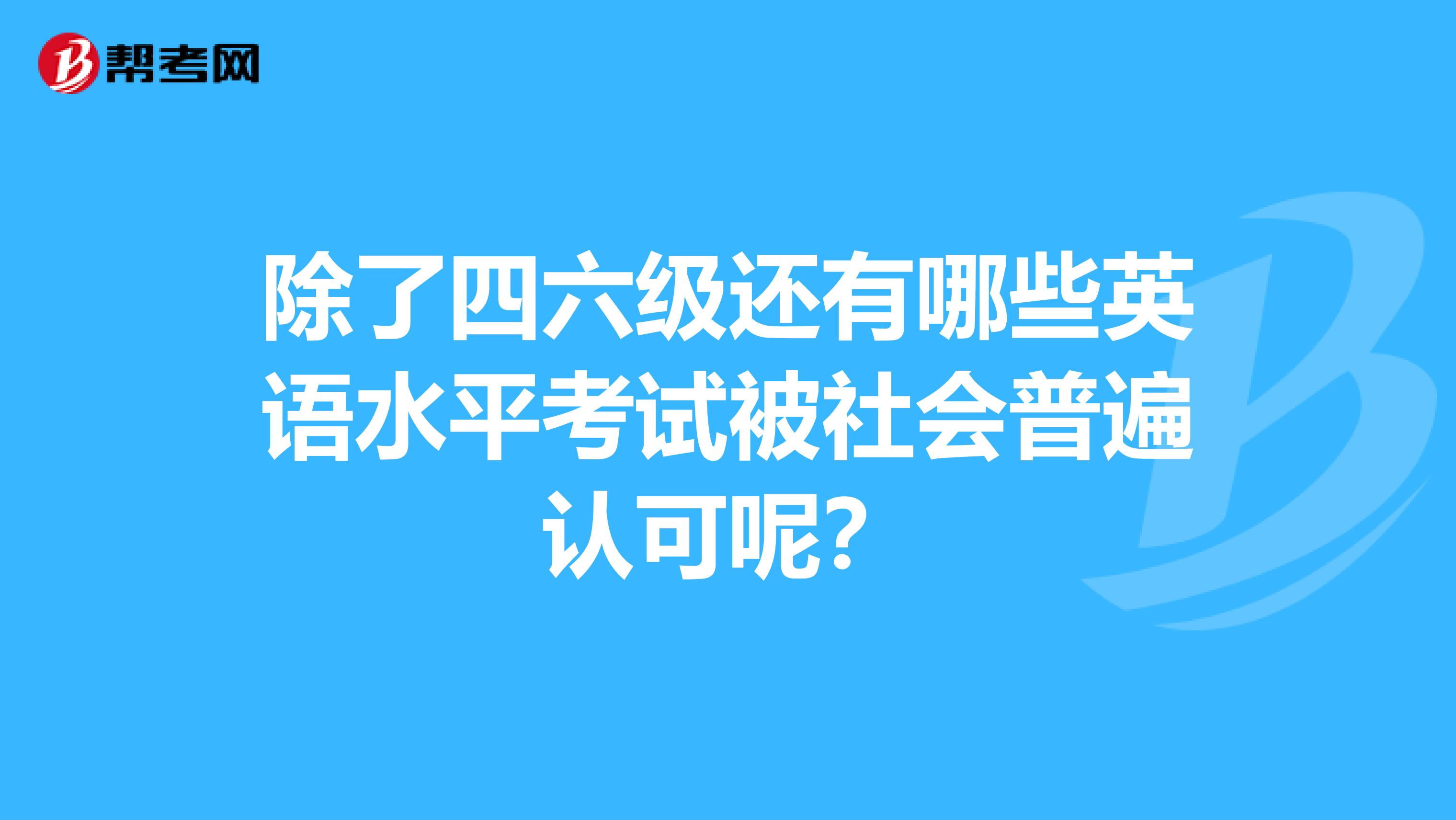 除了四六级还有哪些英语水平考试被社会普遍认可呢?